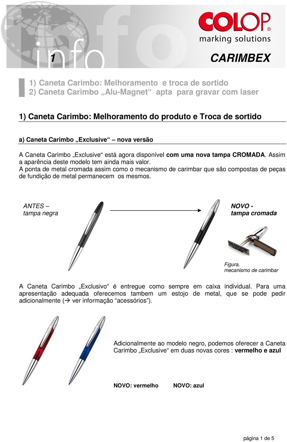 A ponta de metal cromada assim como o mecanismo de carimbar que são compostas de peças de fundição de metal permanecem os mesmos. ANTES tampa negra NOVO - tampa cromada Figura.