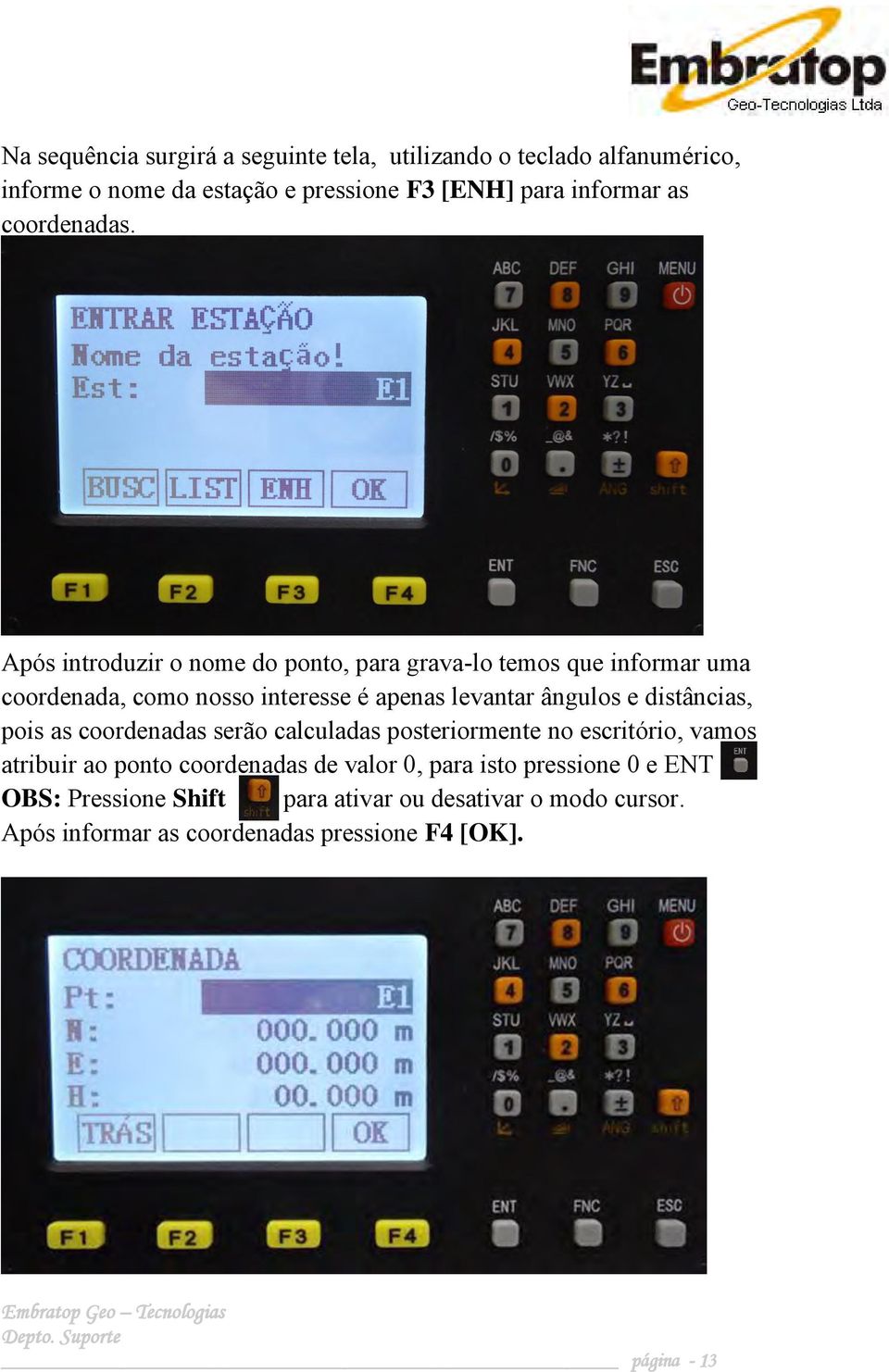 Após introduzir o nome do ponto, para grava-lo temos que informar uma coordenada, como nosso interesse é apenas levantar ângulos e