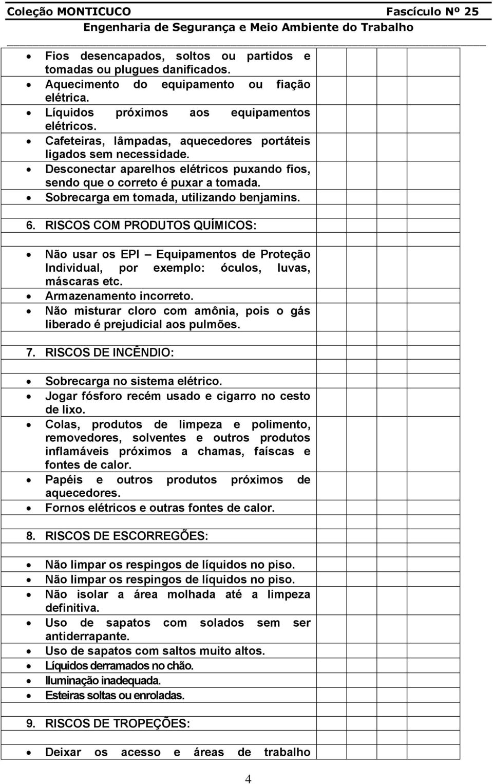 RISCOS COM PRODUTOS QUÍMICOS: Não usar os EPI Equipamentos de Proteção Individual, por exemplo: óculos, luvas, máscaras etc. Armazenamento incorreto.