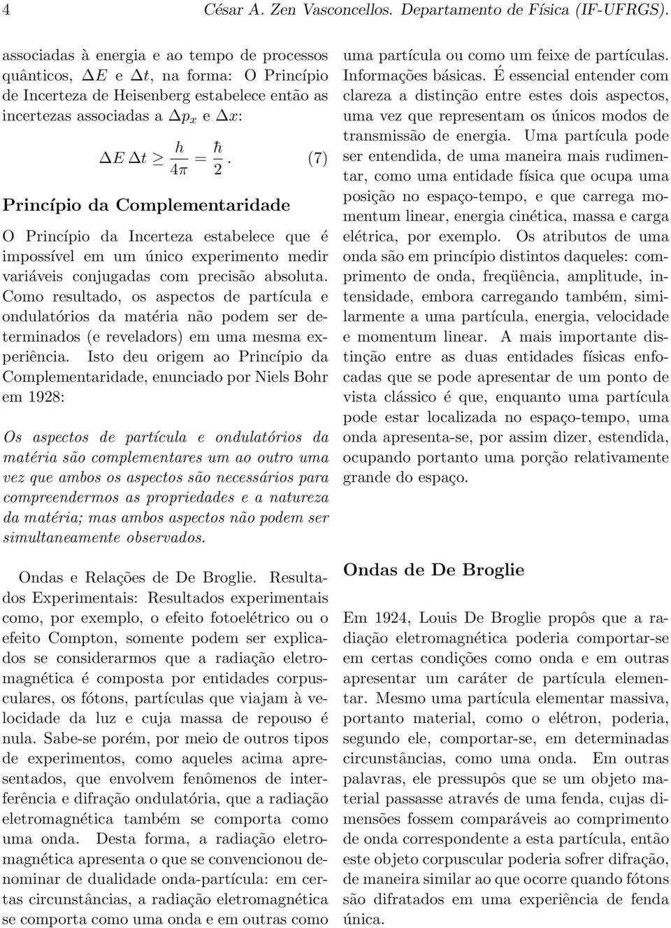 (7) Princípio da Complementaridade Os aspectos de partícula e ondulatórios da matéria são complementares um ao outro uma vez que ambos os aspectos são necessários para compreendermos as propriedades