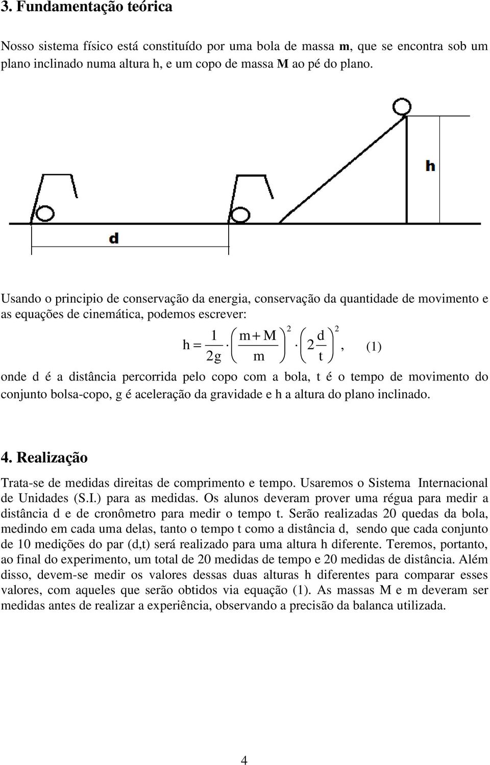 a bola, t é o tempo de movimento do conjunto bolsa-copo, g é aceleração da gravidade e h a altura do plano inclinado. 4. Realização Trata-se de medidas direitas de comprimento e tempo.