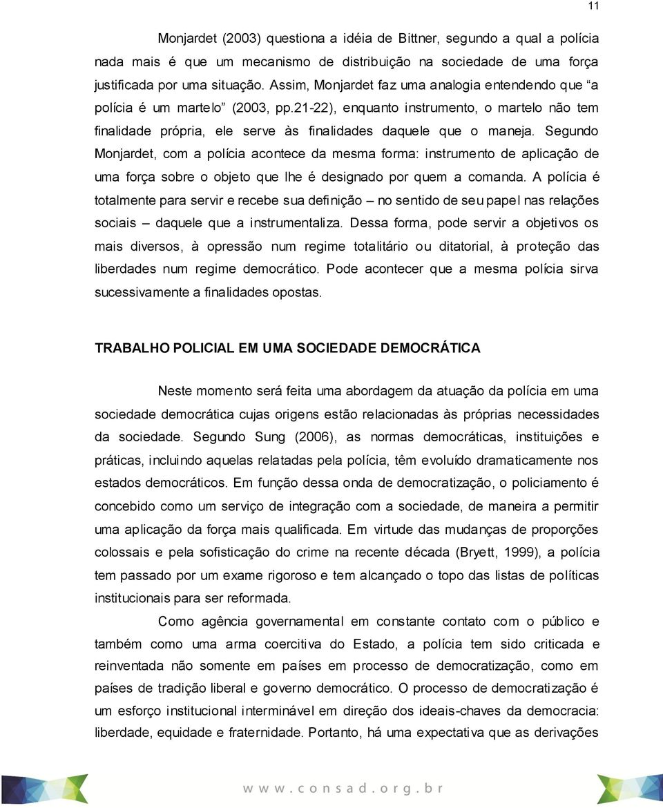 Segundo Monjardet, com a polícia acontece da mesma forma: instrumento de aplicação de uma força sobre o objeto que lhe é designado por quem a comanda.