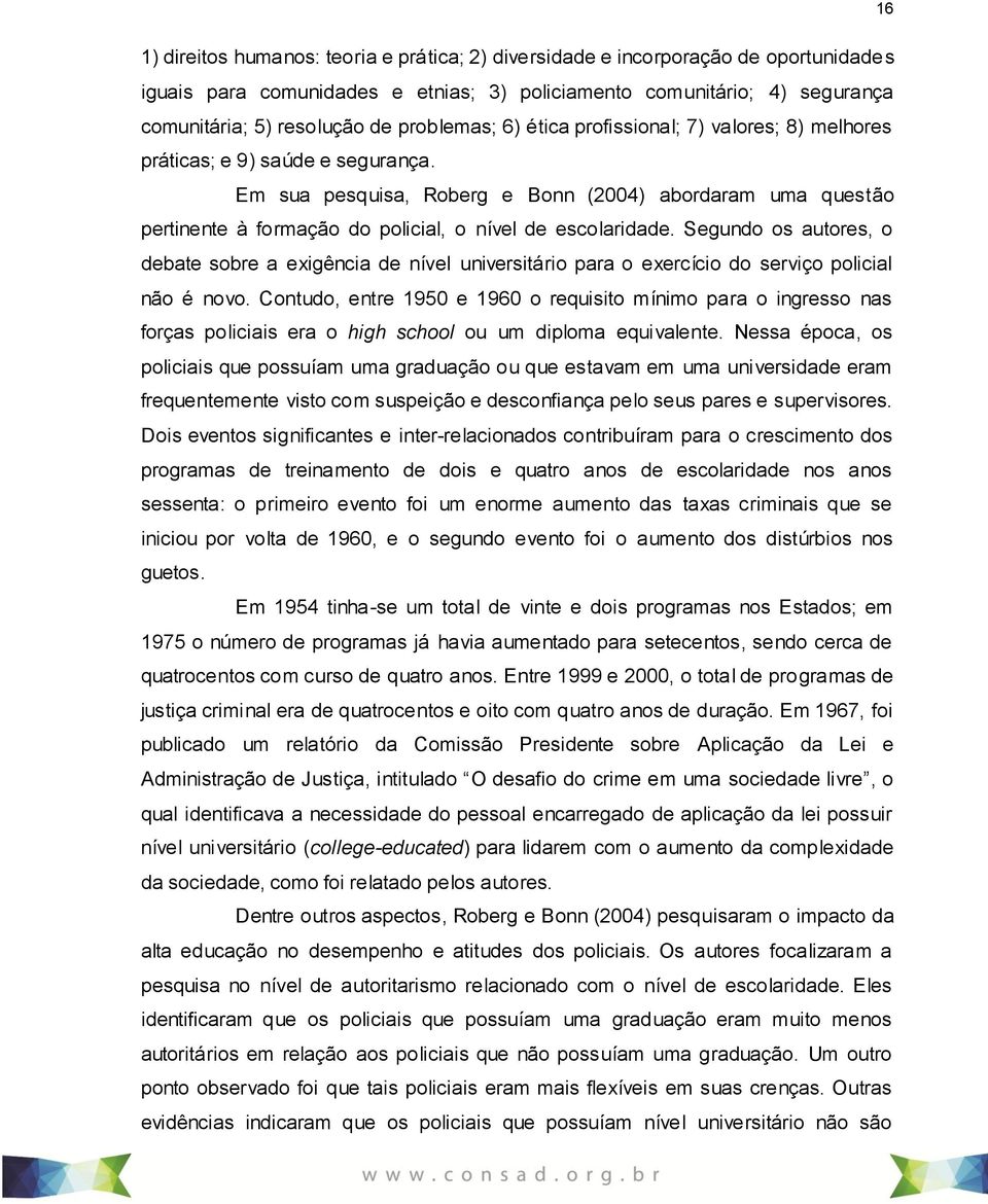 Em sua pesquisa, Roberg e Bonn (2004) abordaram uma questão pertinente à formação do policial, o nível de escolaridade.