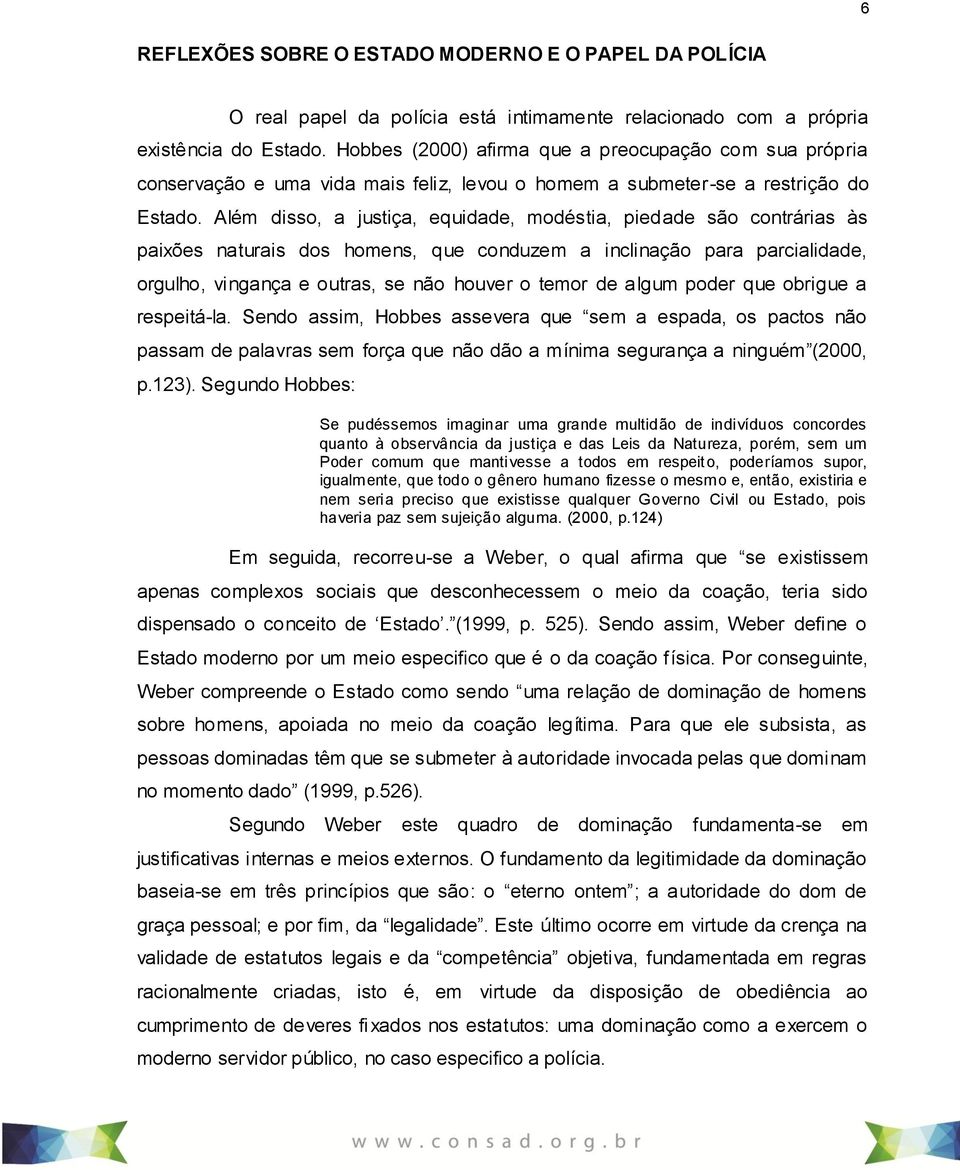 Além disso, a justiça, equidade, modéstia, piedade são contrárias às paixões naturais dos homens, que conduzem a inclinação para parcialidade, orgulho, vingança e outras, se não houver o temor de