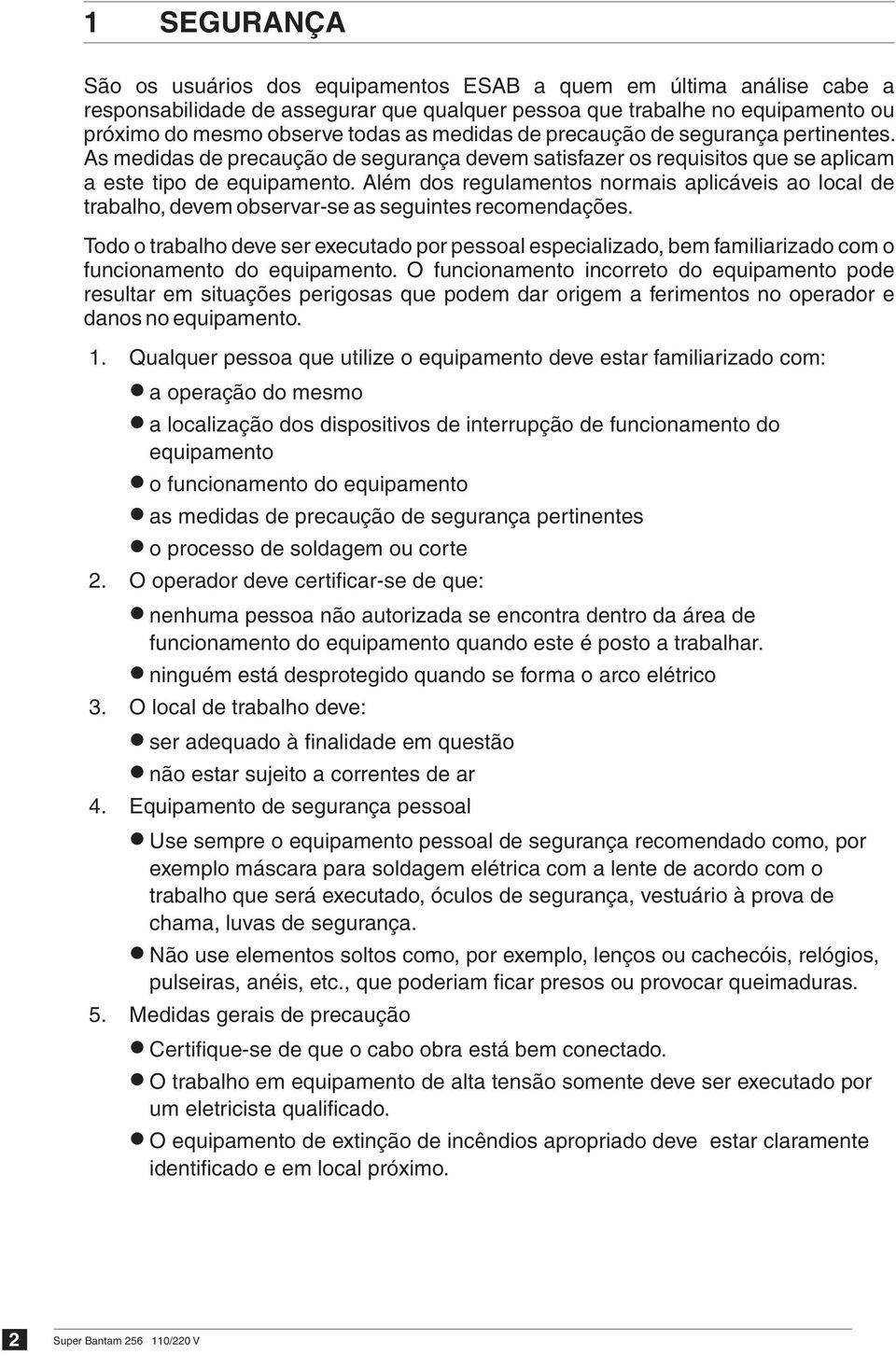 Além dos regulamentos normais aplicáveis ao local de trabalho, devem observar-se as seguintes recomendações.