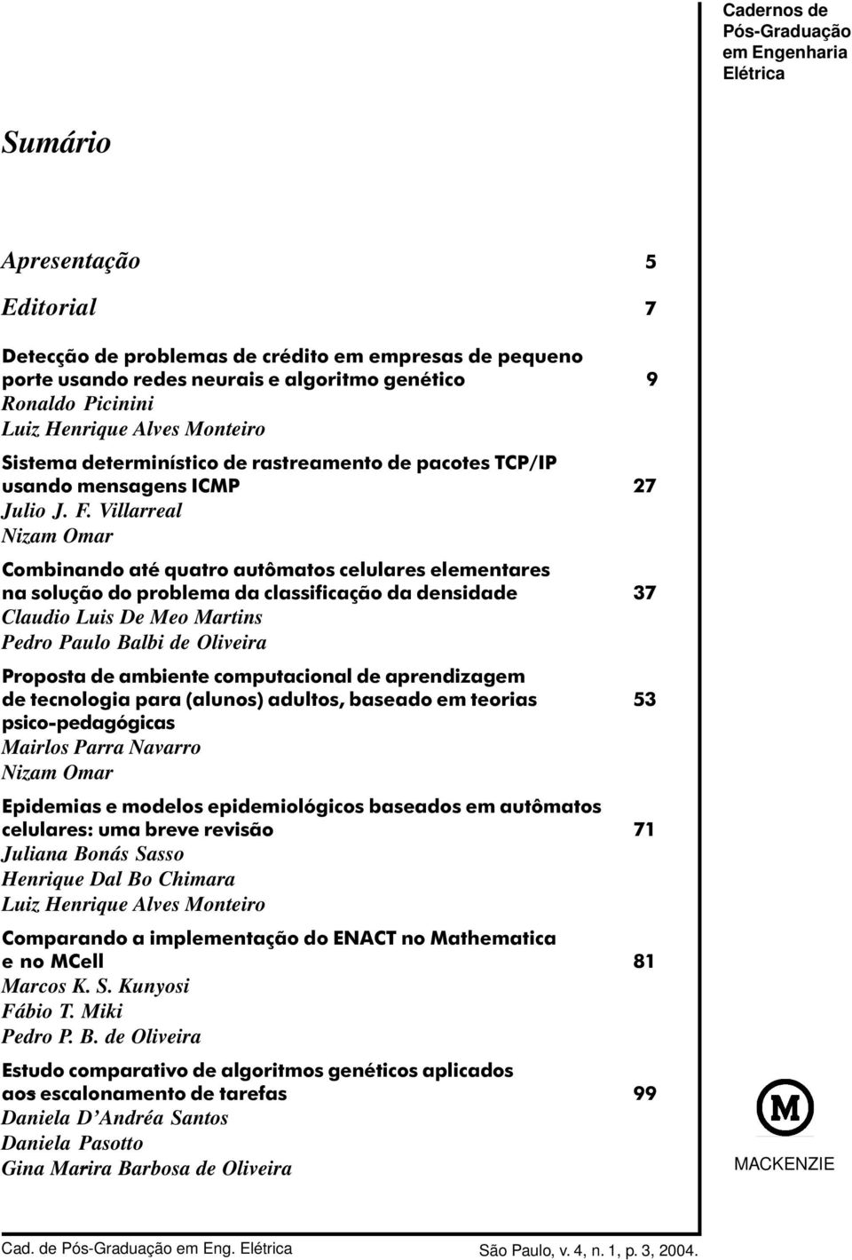 Villarreal Nizam Omar Combinando até quatro autômatos celulares elementares na solução do problema da classificação da densidade 37 Claudio Luis De Meo Martins Pedro Paulo Balbi de Oliveira Proposta