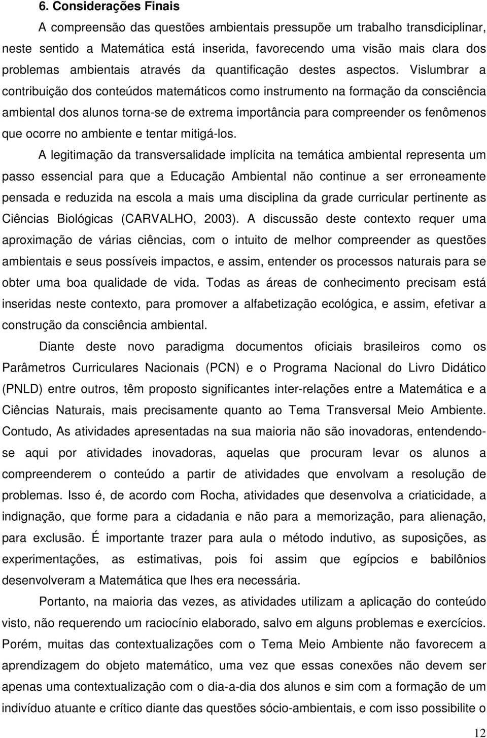 Vislumbrar a contribuição dos conteúdos matemáticos como instrumento na formação da consciência ambiental dos alunos torna-se de extrema importância para compreender os fenômenos que ocorre no