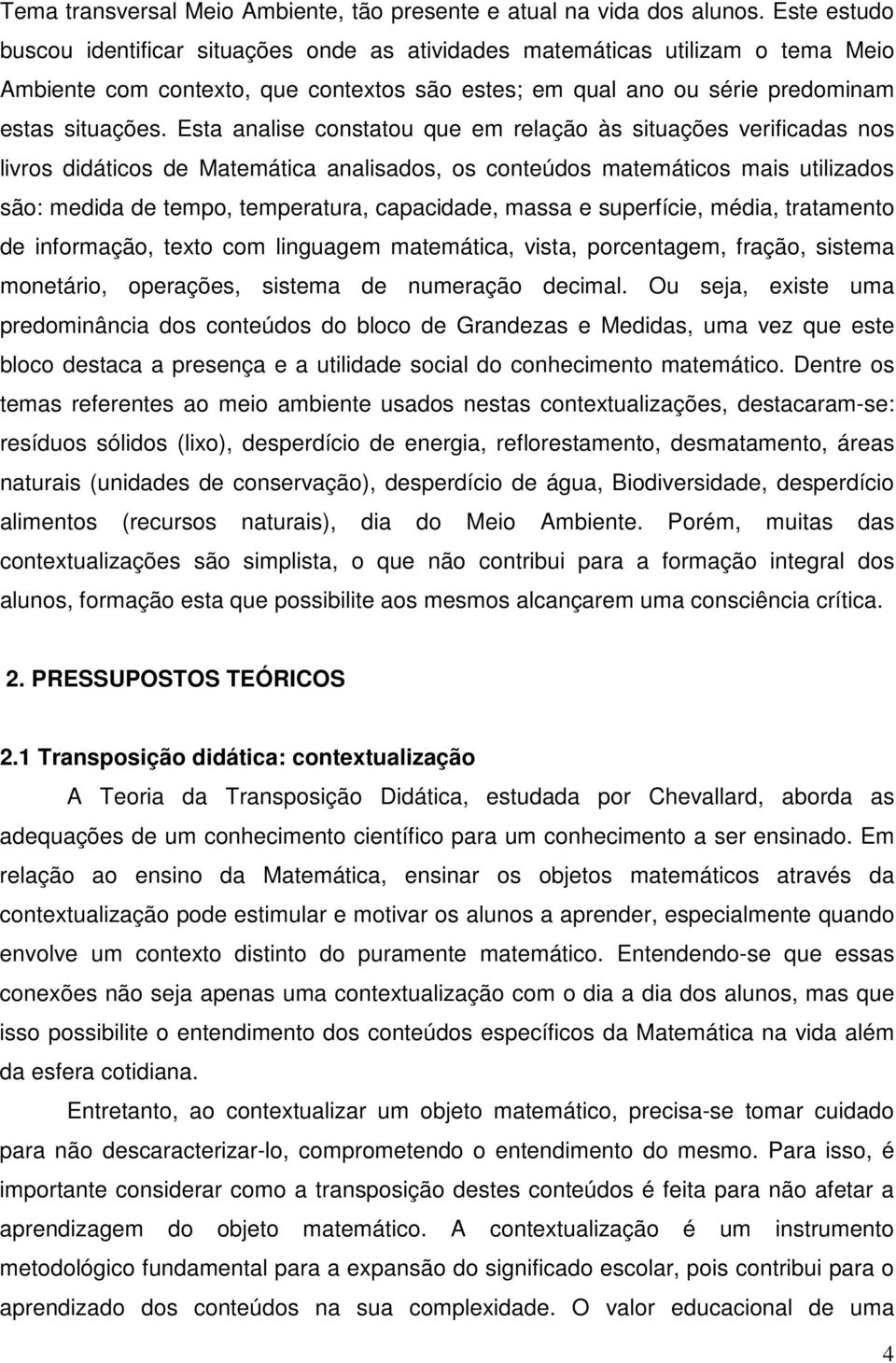 Esta analise constatou que em relação às situações verificadas nos livros didáticos de Matemática analisados, os conteúdos matemáticos mais utilizados são: medida de tempo, temperatura, capacidade,