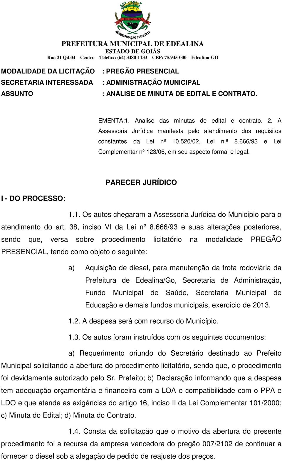 PARECER JURÍDICO I - DO PROCESSO: 1.1. Os autos chegaram a Assessoria Jurídica do Município para o atendimento do art. 38, inciso VI da Lei nº 8.