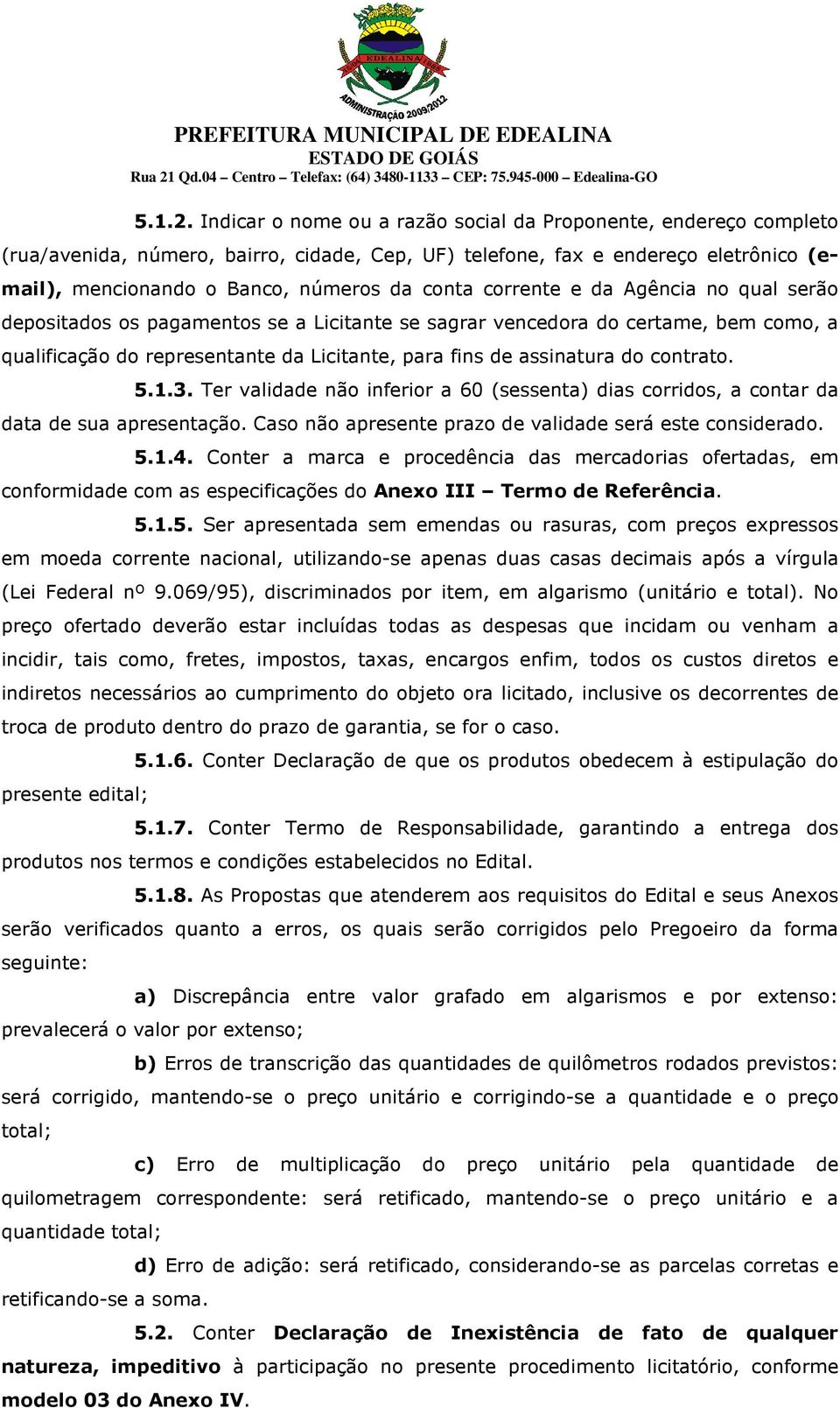 corrente e da Agência no qual serão depositados os pagamentos se a Licitante se sagrar vencedora do certame, bem como, a qualificação do representante da Licitante, para fins de assinatura do