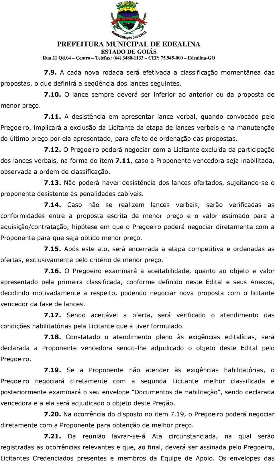 A desistência em apresentar lance verbal, quando convocado pelo Pregoeiro, implicará a exclusão da Licitante da etapa de lances verbais e na manutenção do último preço por ela apresentado, para