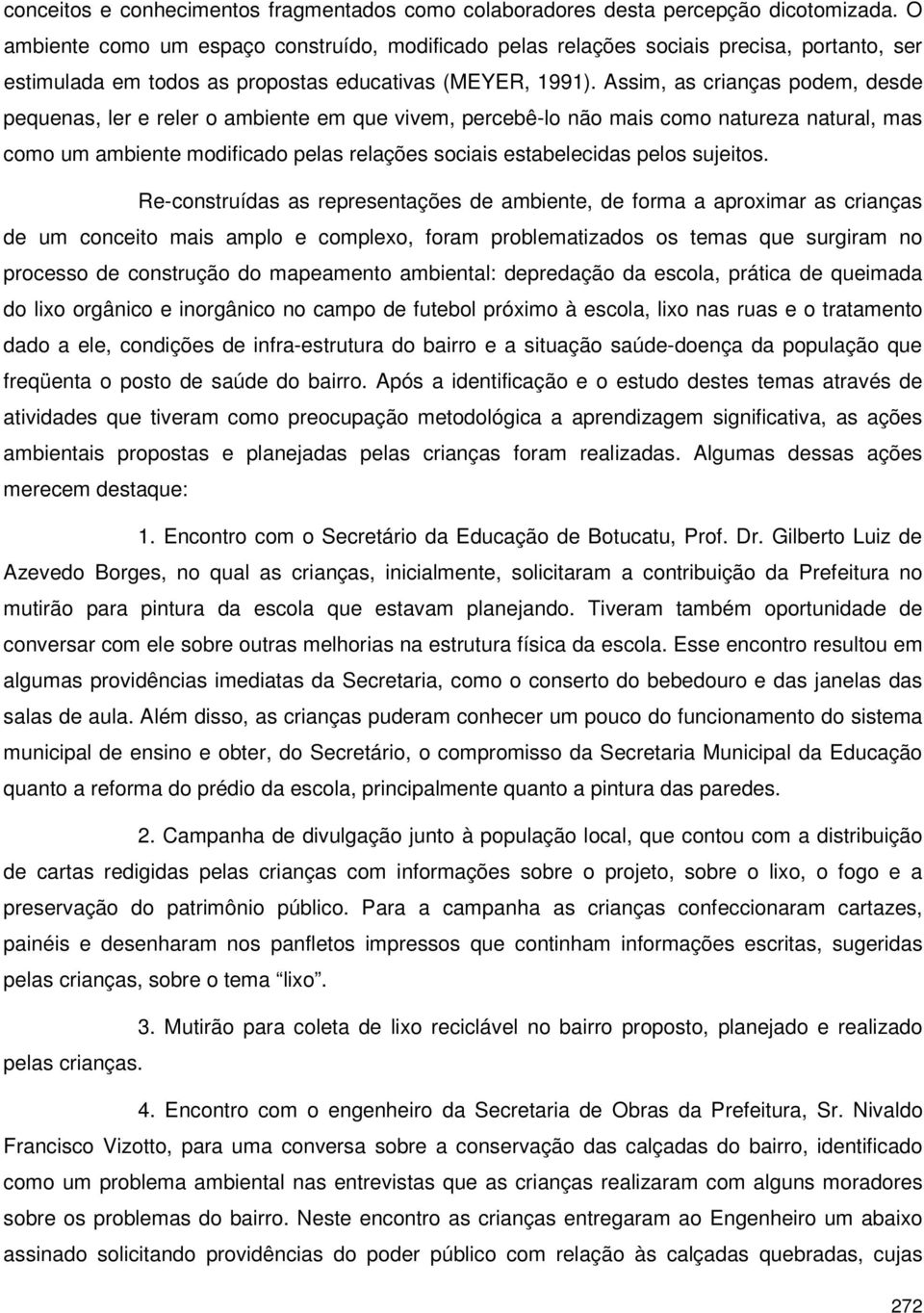 Assim, as crianças podem, desde pequenas, ler e reler o ambiente em que vivem, percebê-lo não mais como natureza natural, mas como um ambiente modificado pelas relações sociais estabelecidas pelos