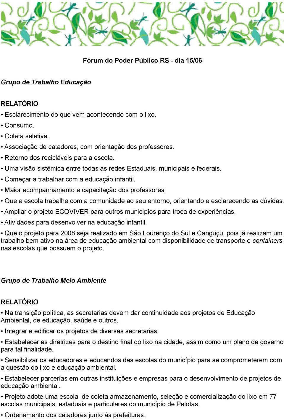 Maior acompanhamento e capacitação dos professores. Que a escola trabalhe com a comunidade ao seu entorno, orientando e esclarecendo as dúvidas.