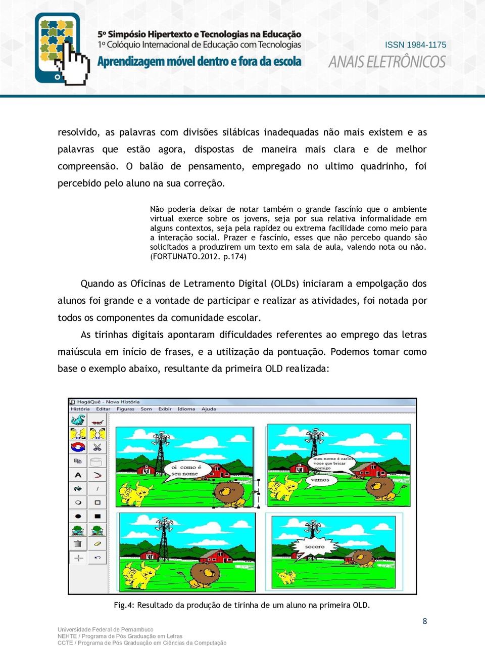 Não poderia deixar de notar também o grande fascínio que o ambiente virtual exerce sobre os jovens, seja por sua relativa informalidade em alguns contextos, seja pela rapidez ou extrema facilidade