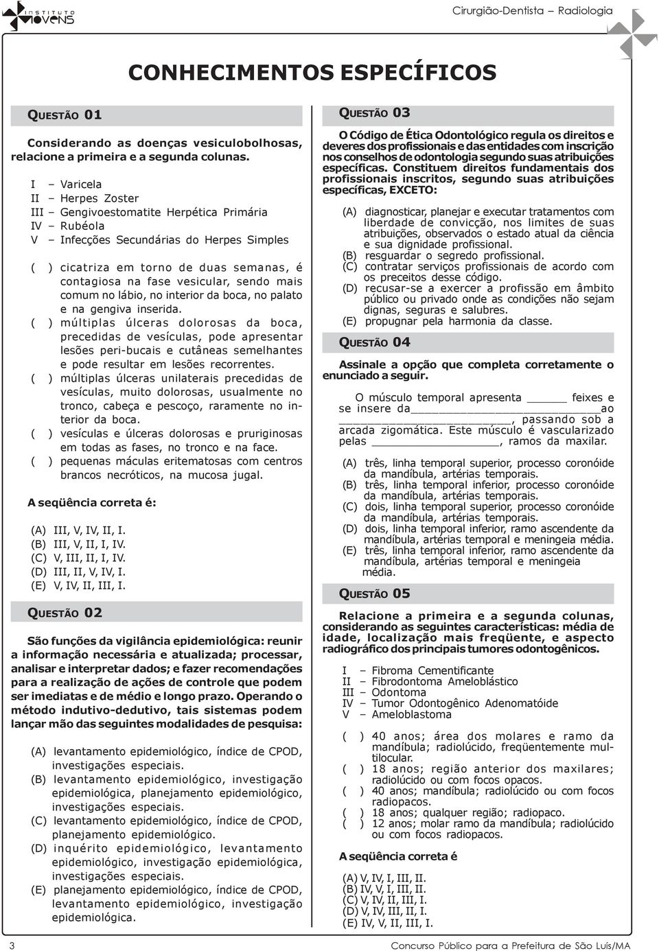 mais comum no lábio, no interior da boca, no palato e na gengiva inserida.