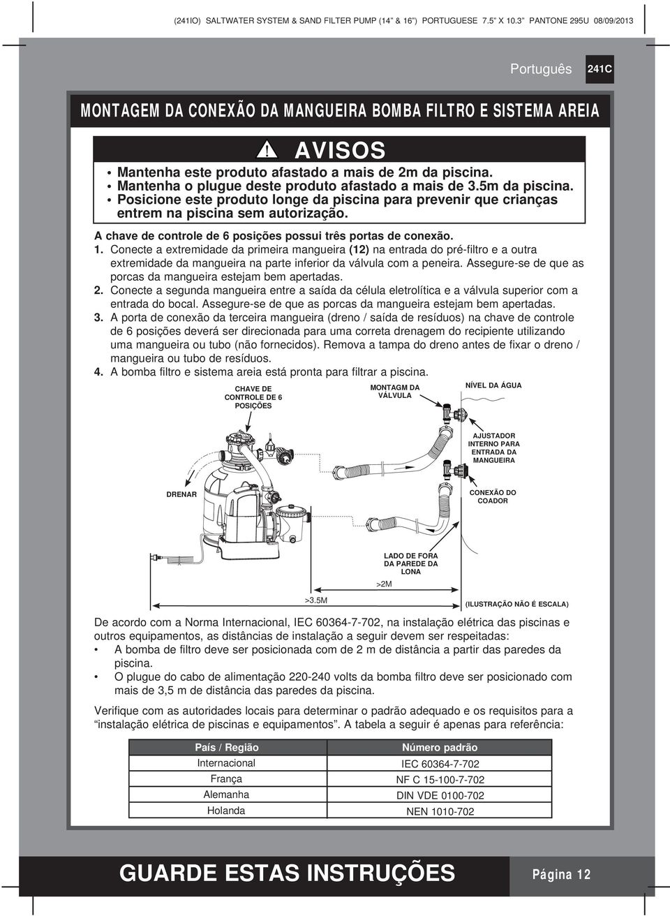 Conecte a extremidade da primeira mangueira (12) na entrada do pré-filtro e a outra extremidade da mangueira na parte inferior da válvula com a peneira.