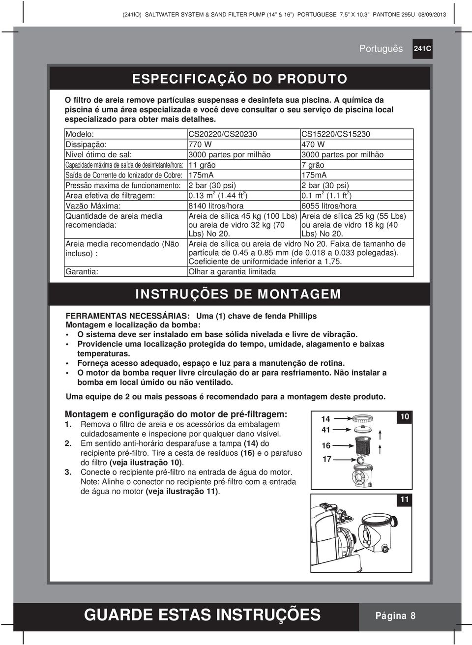 Modelo: CS20220/CS20230 CS15220/CS15230 Dissipação: 770 W 470 W Nível ótimo de sal: 3000 partes por milhão 3000 partes por milhão Capacidade máxima de saída de desinfetante/hora: 11 grão 7 grão Saída