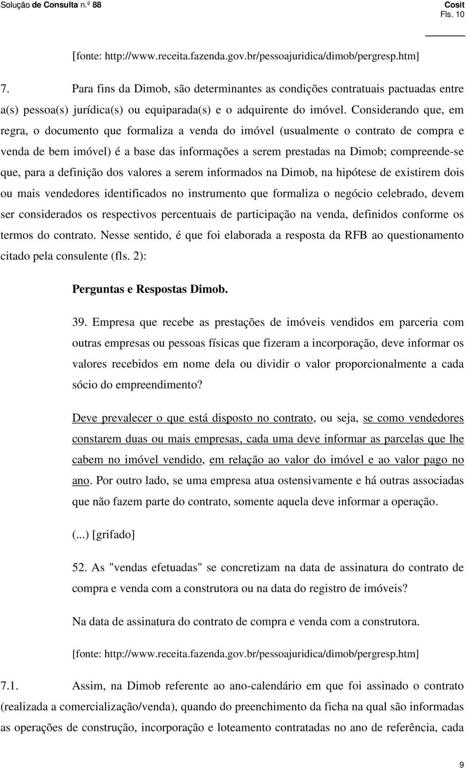 Considerando que, em regra, o documento que formaliza a venda do imóvel (usualmente o contrato de compra e venda de bem imóvel) é a base das informações a serem prestadas na Dimob; compreende-se que,