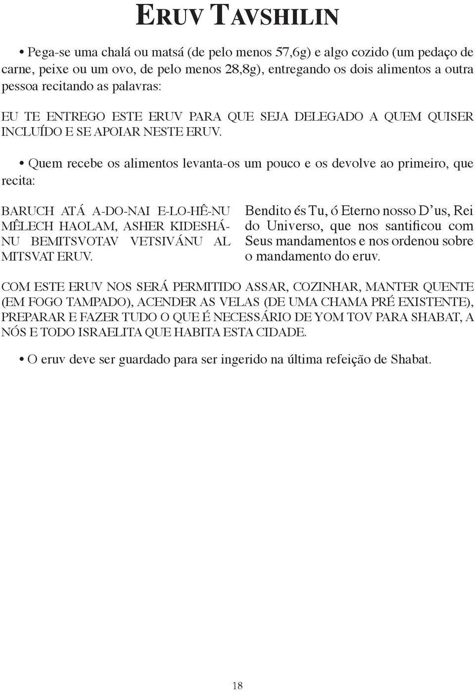 Quem recebe os alimentos levanta-os um pouco e os devolve ao primeiro, que recita: BARUCH ATÁ A-DO-NAI E-LO-HÊ-NU MÊLECH HAOLAM, ASHER KIDESHÁ- NU BEMITSVOTAV VETSIVÁNU AL MITSVAT ERUV.