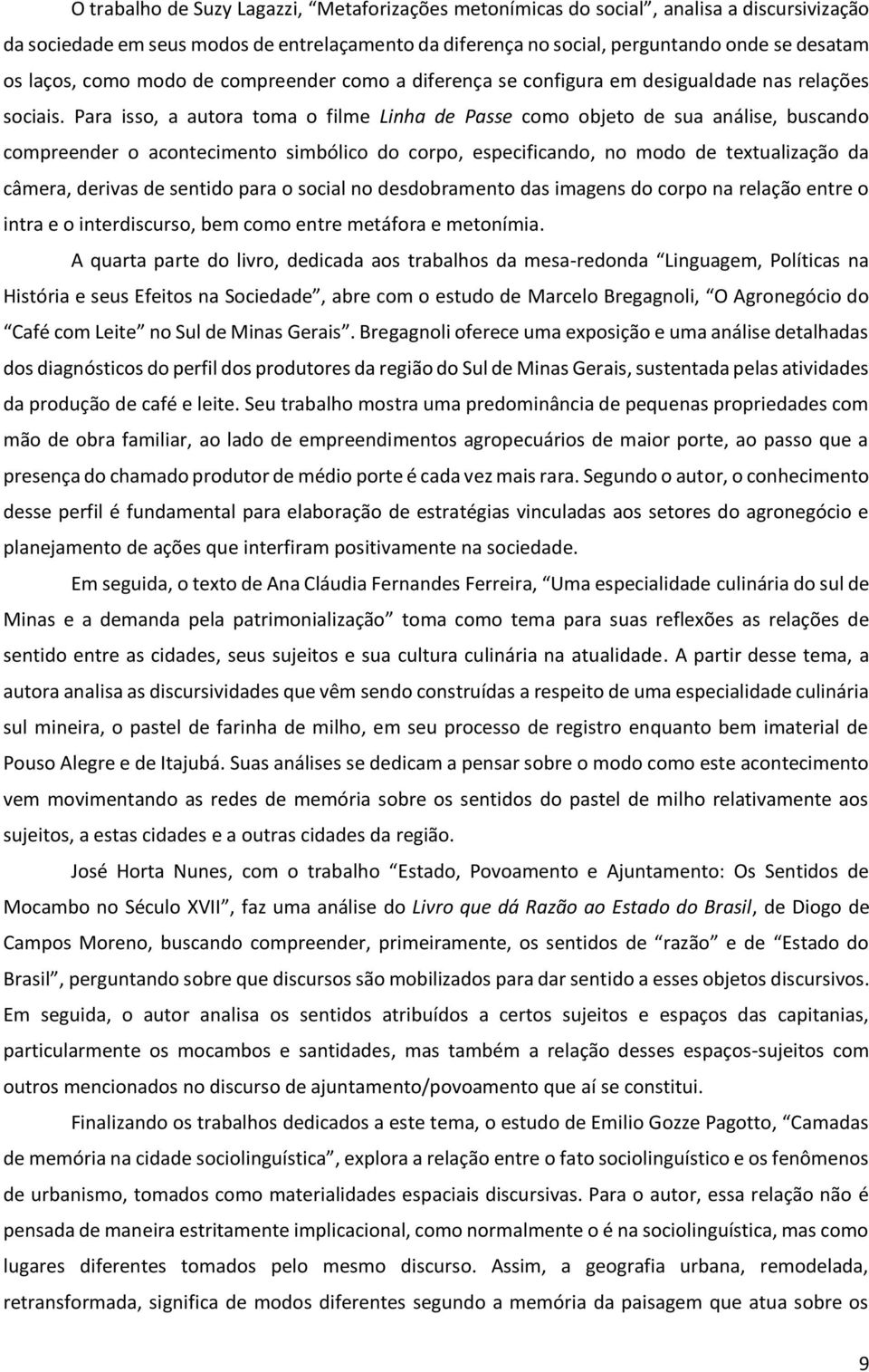 Para isso, a autora toma o filme Linha de Passe como objeto de sua análise, buscando compreender o acontecimento simbólico do corpo, especificando, no modo de textualização da câmera, derivas de