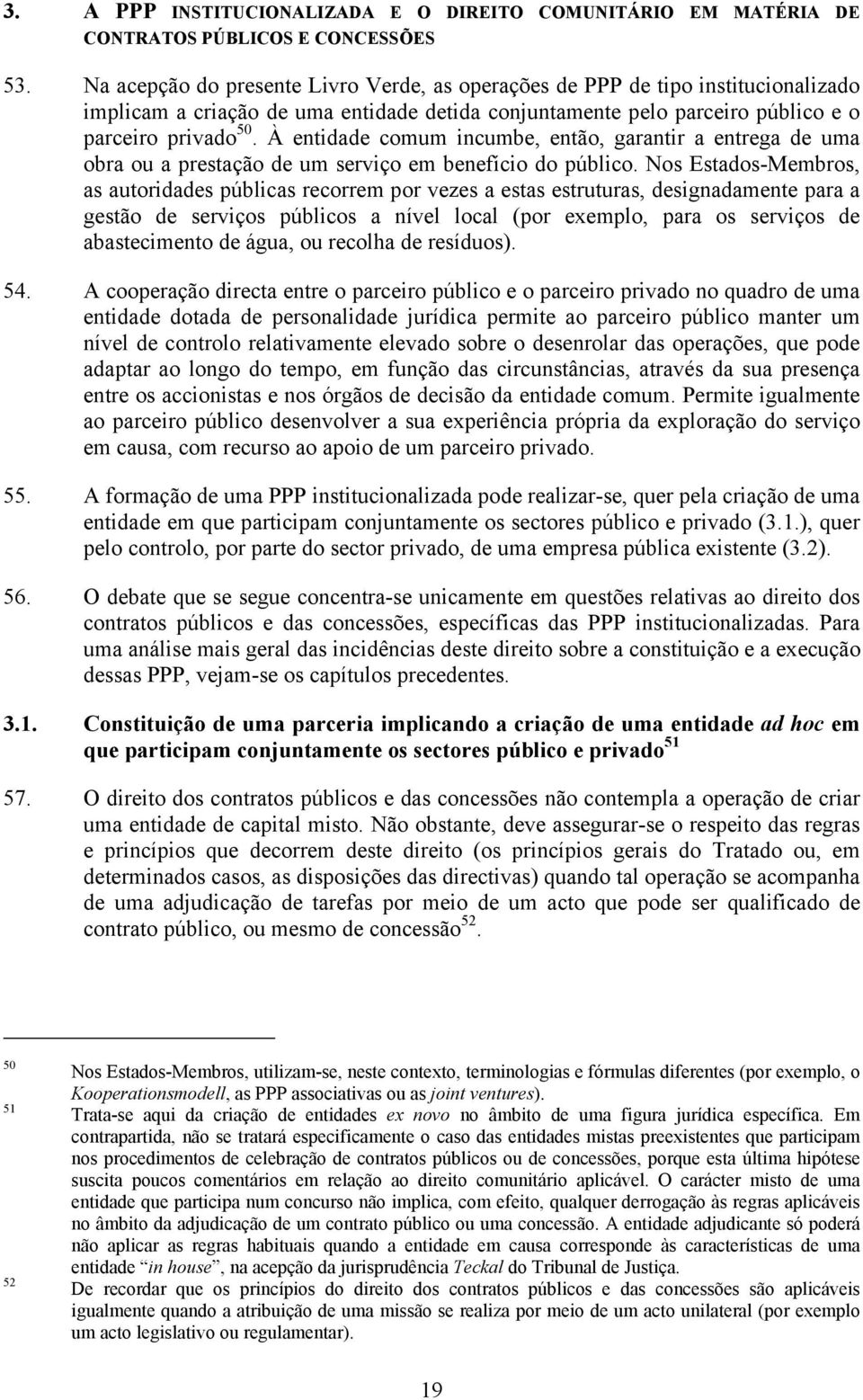 À entidade comum incumbe, então, garantir a entrega de uma obra ou a prestação de um serviço em benefício do público.