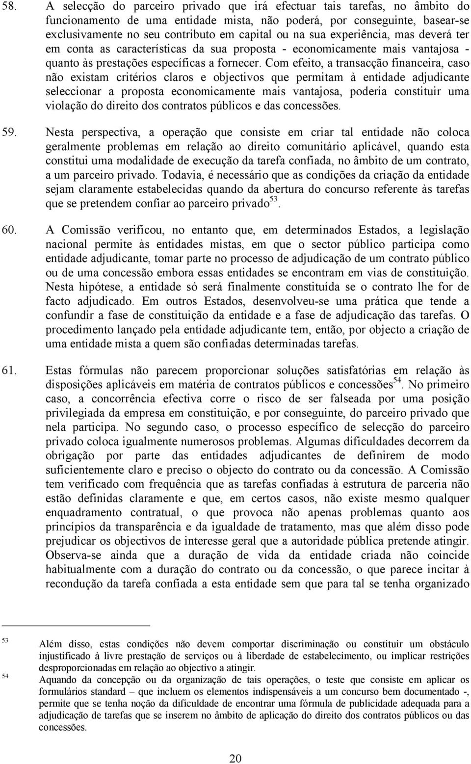 Com efeito, a transacção financeira, caso não existam critérios claros e objectivos que permitam à entidade adjudicante seleccionar a proposta economicamente mais vantajosa, poderia constituir uma