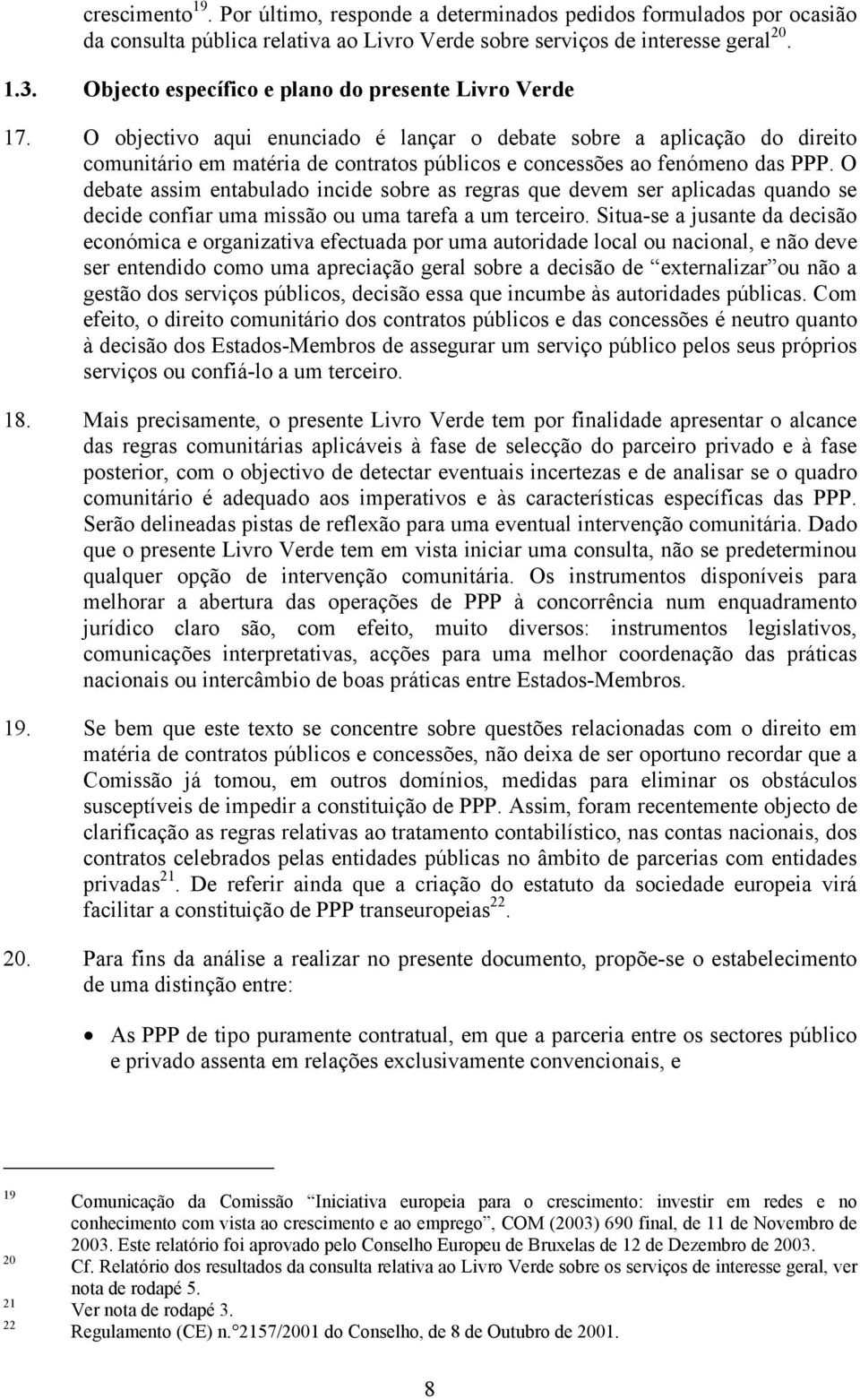 O objectivo aqui enunciado é lançar o debate sobre a aplicação do direito comunitário em matéria de contratos públicos e concessões ao fenómeno das PPP.