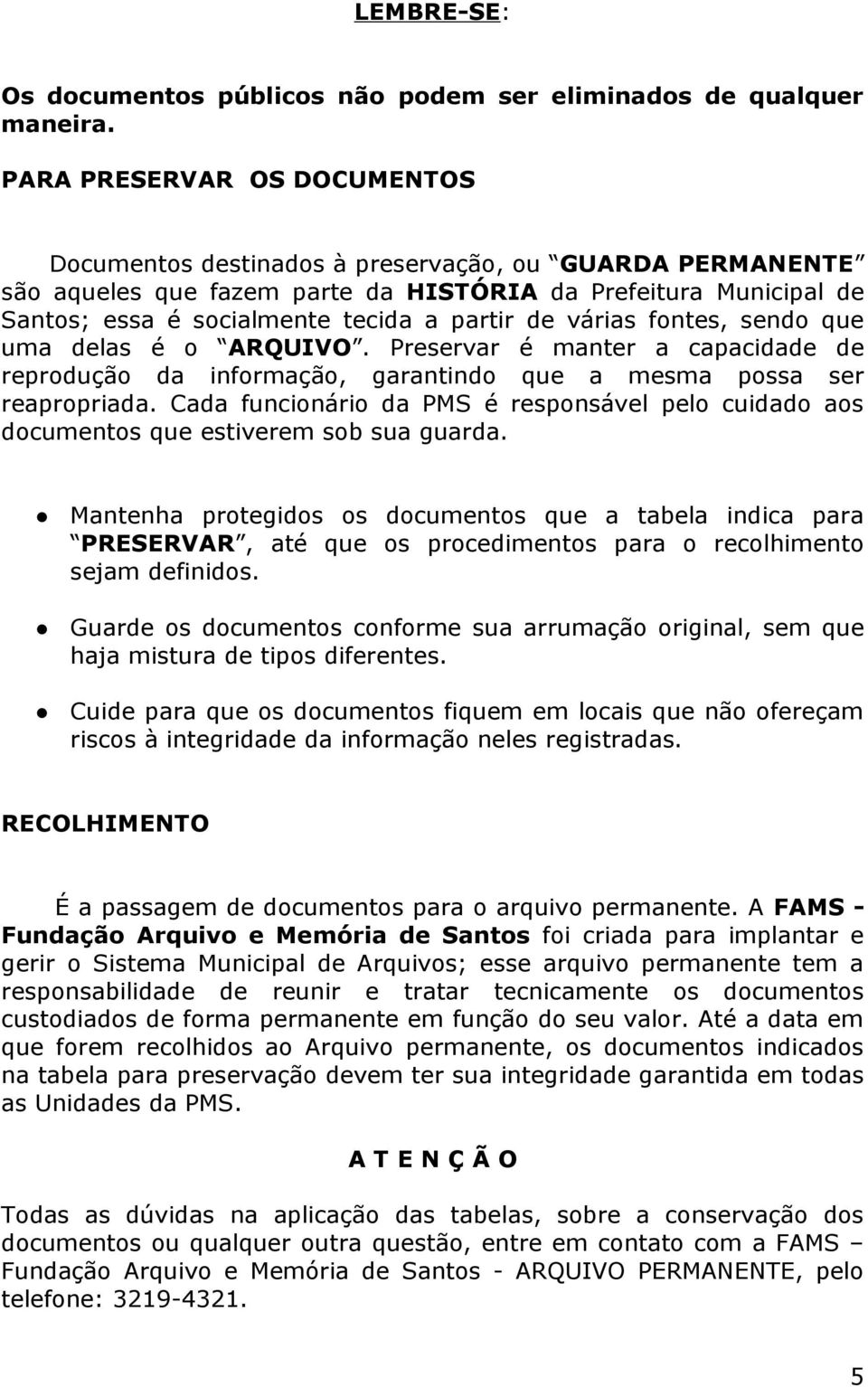 várias fontes, sendo que uma delas é o ARQUIVO. Preservar é manter a capacidade de reprodução da informação, garantindo que a mesma possa ser reapropriada.