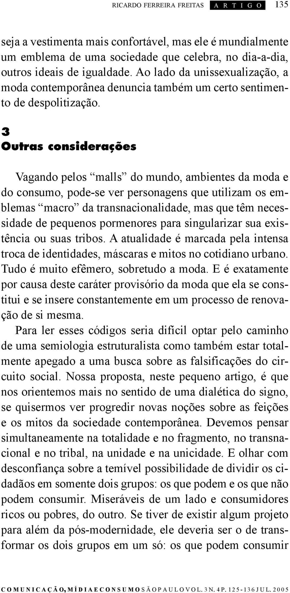 3 Outras considerações Vagando pelos malls do mundo, ambientes da moda e do consumo, pode-se ver personagens que utilizam os emblemas macro da transnacionalidade, mas que têm necessidade de pequenos