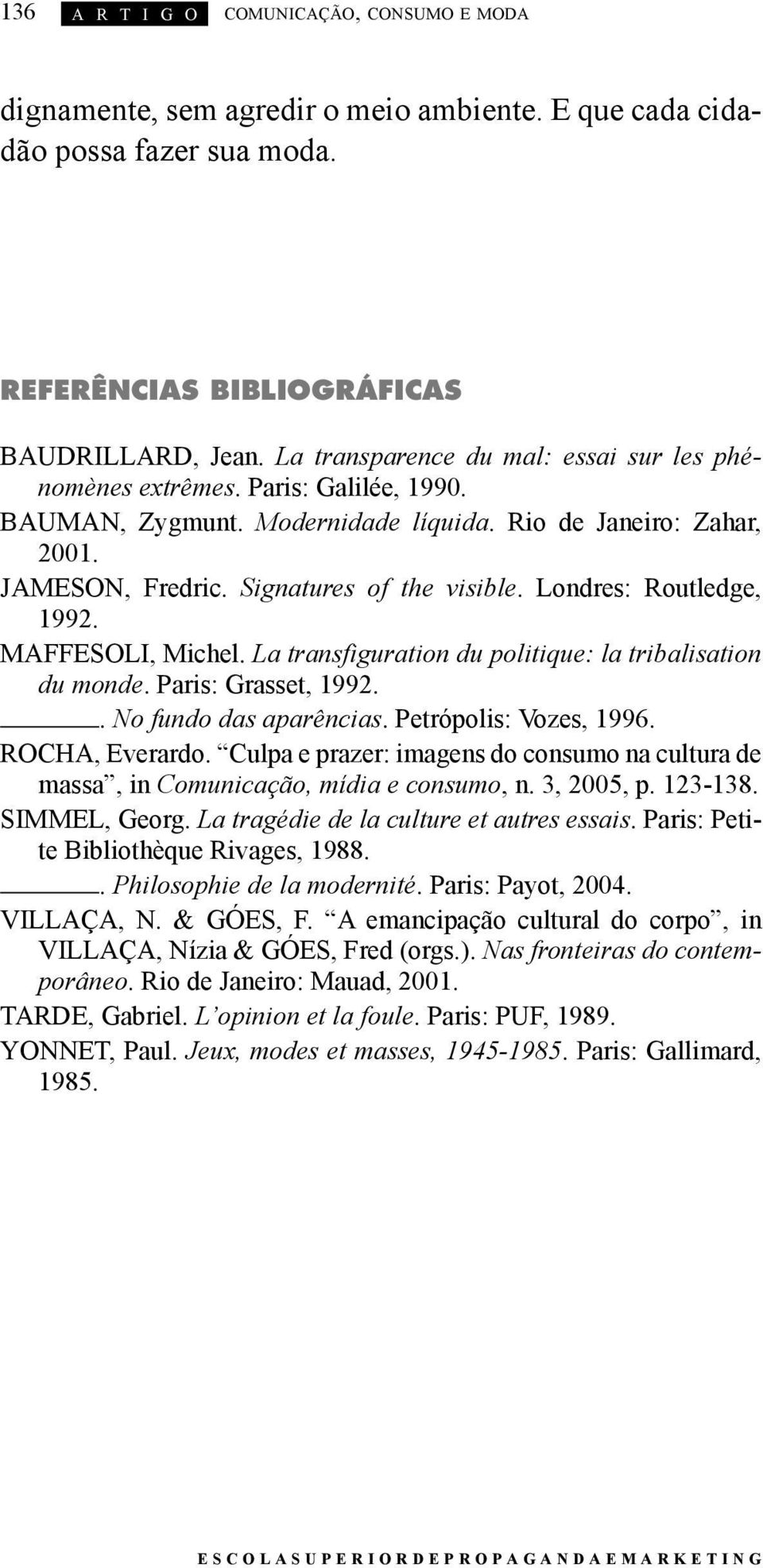 Londres: Routledge, 1992. MAFFESOLI, Michel. La transfiguration du politique: la tribalisation du monde. Paris: Grasset, 1992.. No fundo das aparências. Petrópolis: Vozes, 1996. ROCHA, Everardo.