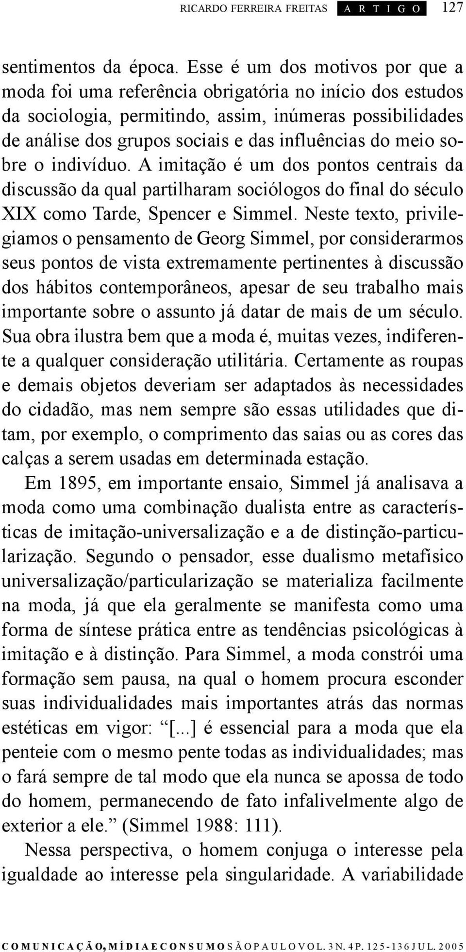 meio sobre o indivíduo. A imitação é um dos pontos centrais da discussão da qual partilharam sociólogos do final do século XIX como Tarde, Spencer e Simmel.