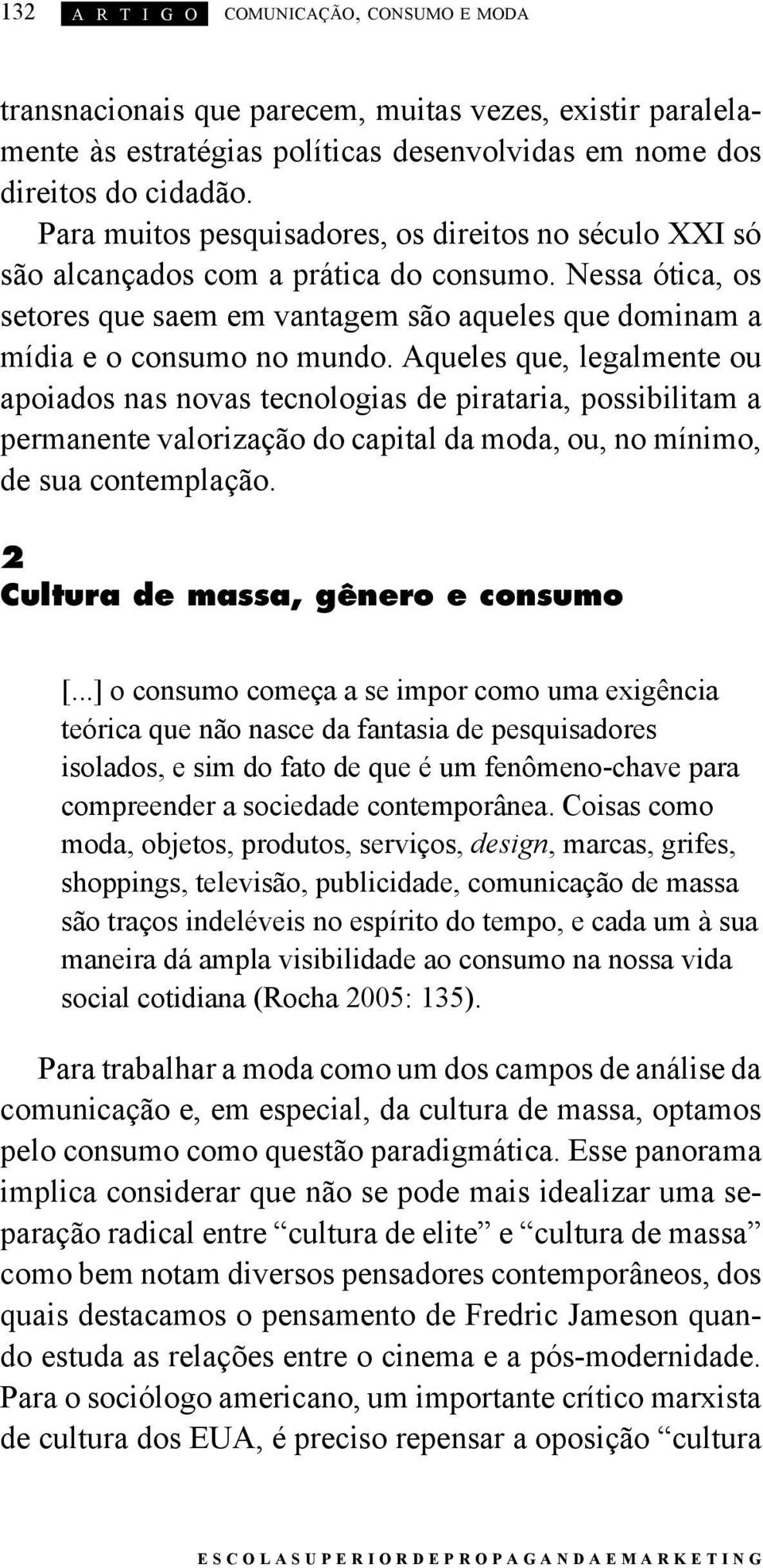 Aqueles que, legalmente ou apoiados nas novas tecnologias de pirataria, possibilitam a permanente valorização do capital da moda, ou, no mínimo, de sua contemplação.