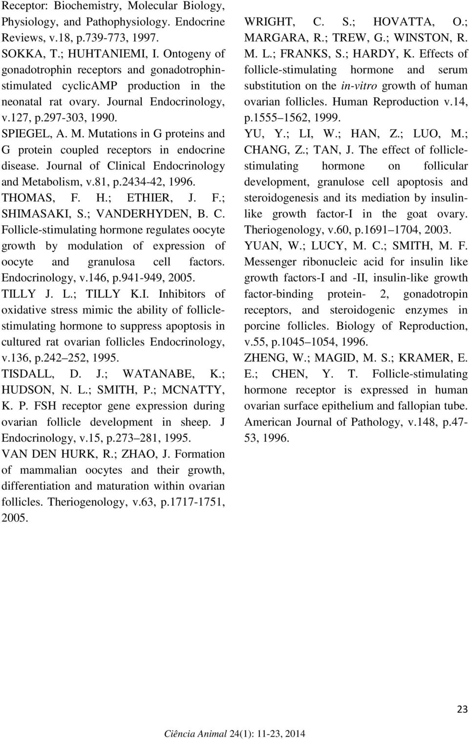 Mutations in G proteins and G protein coupled receptors in endocrine disease. Journal of Clinical Endocrinology and Metabolism, v.81, p.2434-42, 1996. THOMAS, F. H.; ETHIER, J. F.; SHIMASAKI, S.