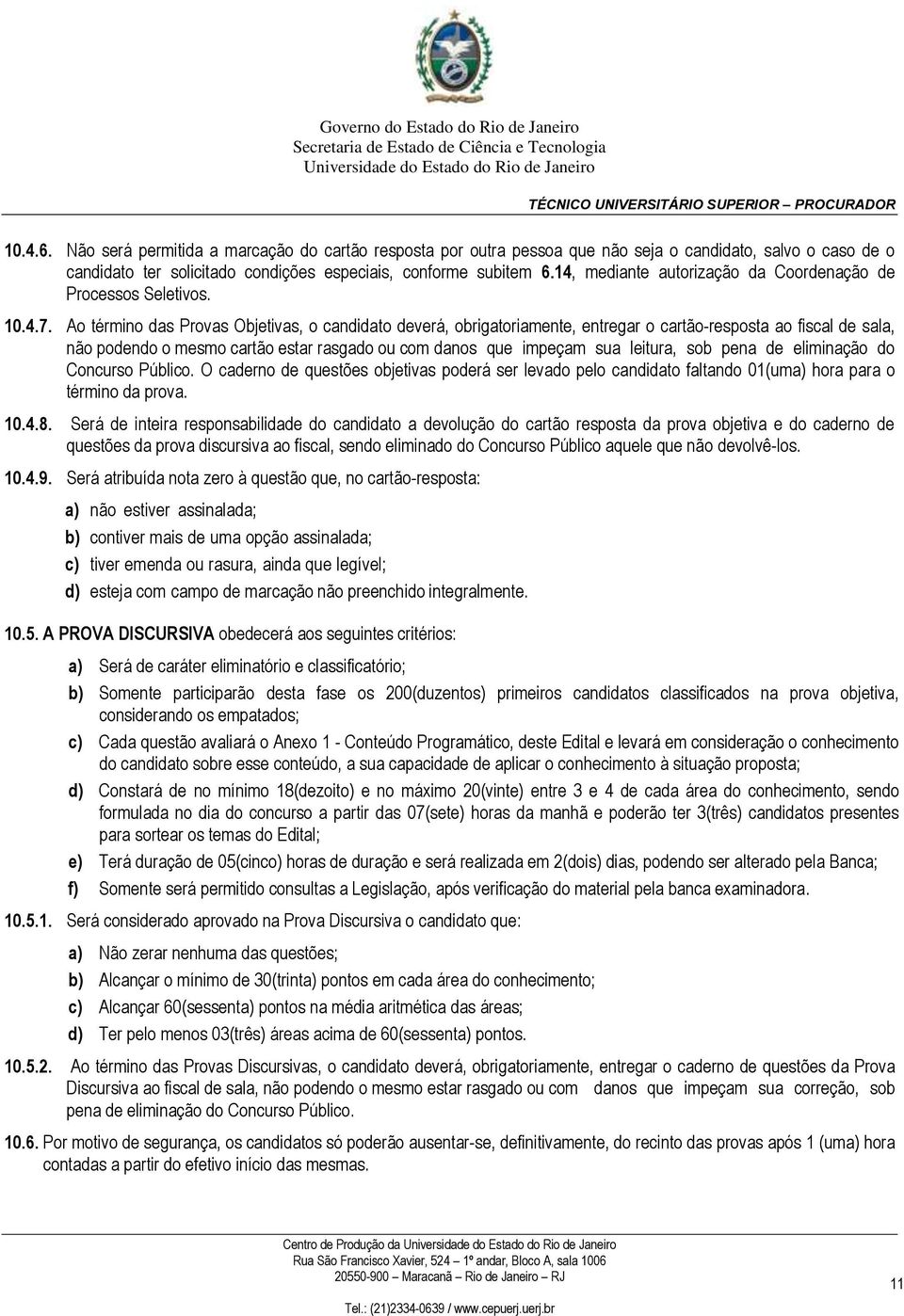 Ao término das Provas Objetivas, o candidato deverá, obrigatoriamente, entregar o cartão-resposta ao fiscal de sala, não podendo o mesmo cartão estar rasgado ou com danos que impeçam sua leitura, sob