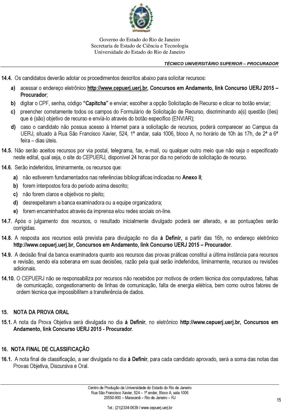 corretamente todos os campos do Formulário de Solicitação de Recurso, discriminando a(s) questão (ões) que é (são) objetivo de recurso e enviá-lo através do botão específico (ENVIAR); d) caso o