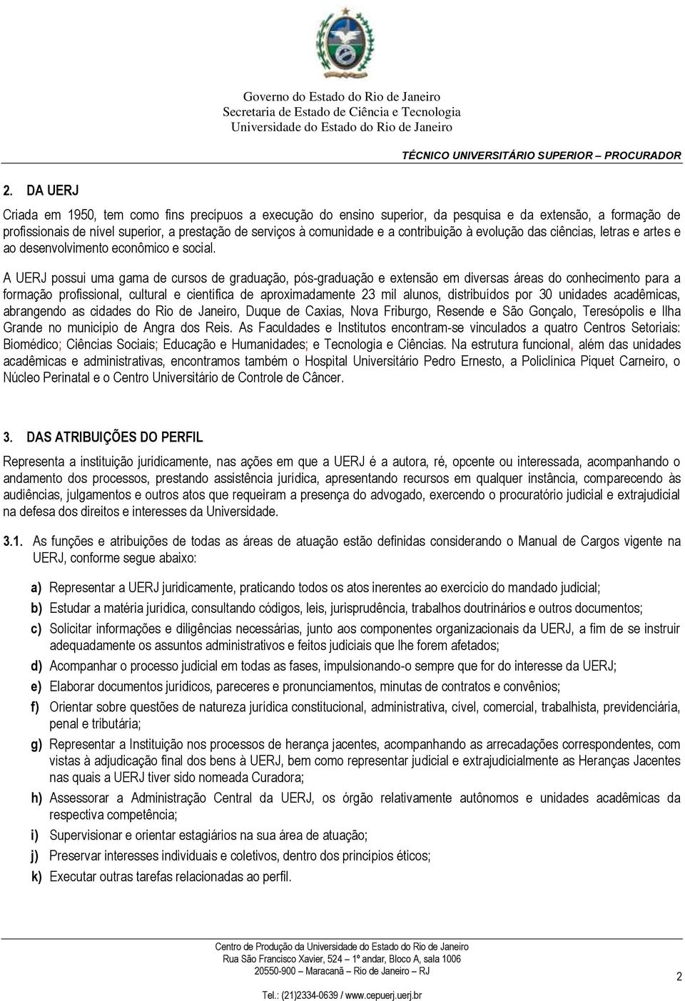 A UERJ possui uma gama de cursos de graduação, pós-graduação e extensão em diversas áreas do conhecimento para a formação profissional, cultural e científica de aproximadamente 23 mil alunos,