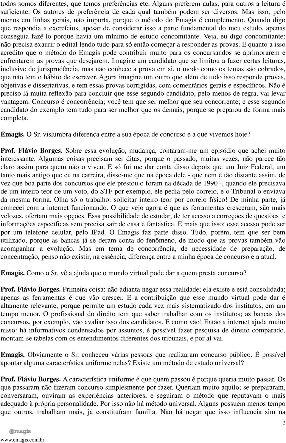 Quando digo que respondia a exercícios, apesar de considerar isso a parte fundamental do meu estudo, apenas conseguia fazê-lo porque havia um mínimo de estudo concomitante.