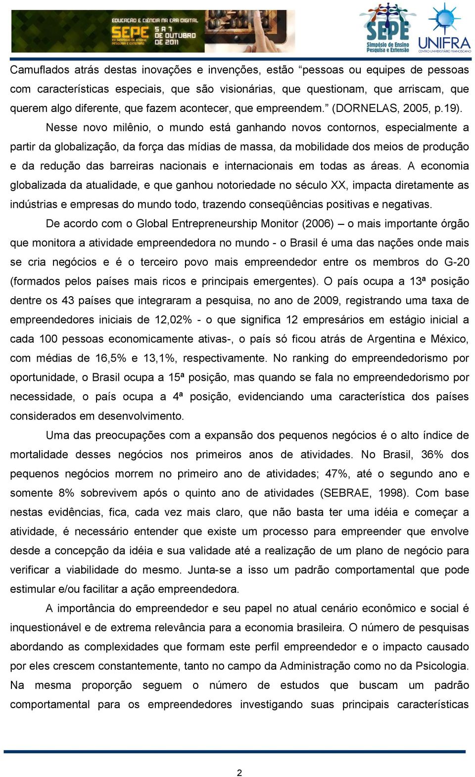 Nesse novo milênio, o mundo está ganhando novos contornos, especialmente a partir da globalização, da força das mídias de massa, da mobilidade dos meios de produção e da redução das barreiras