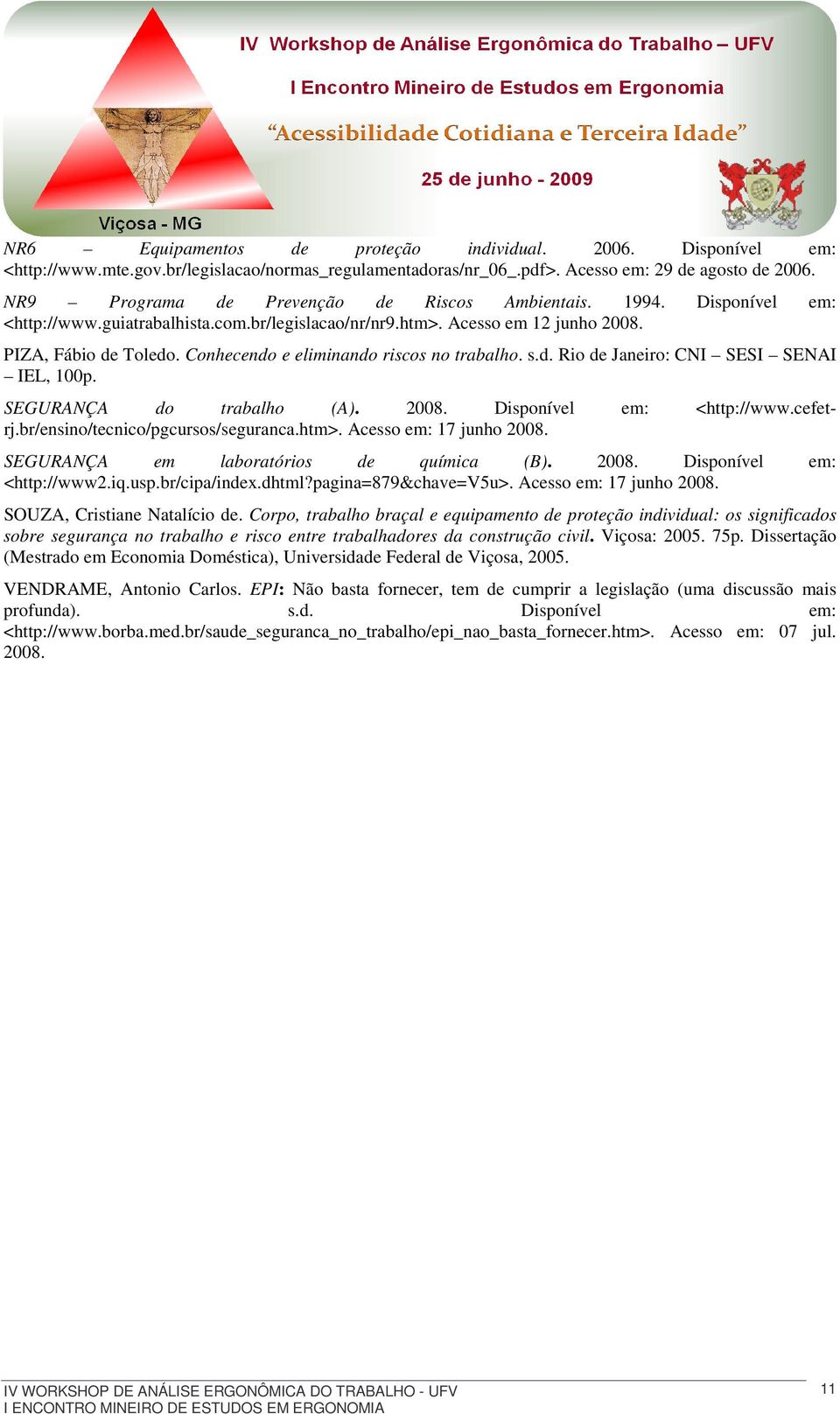 Conhecendo e eliminando riscos no trabalho. s.d. Rio de Janeiro: CNI SESI SENAI IEL, 100p. SEGURANÇA do trabalho (A). 2008. Disponível em: <http://www.cefetrj.br/ensino/tecnico/pgcursos/seguranca.
