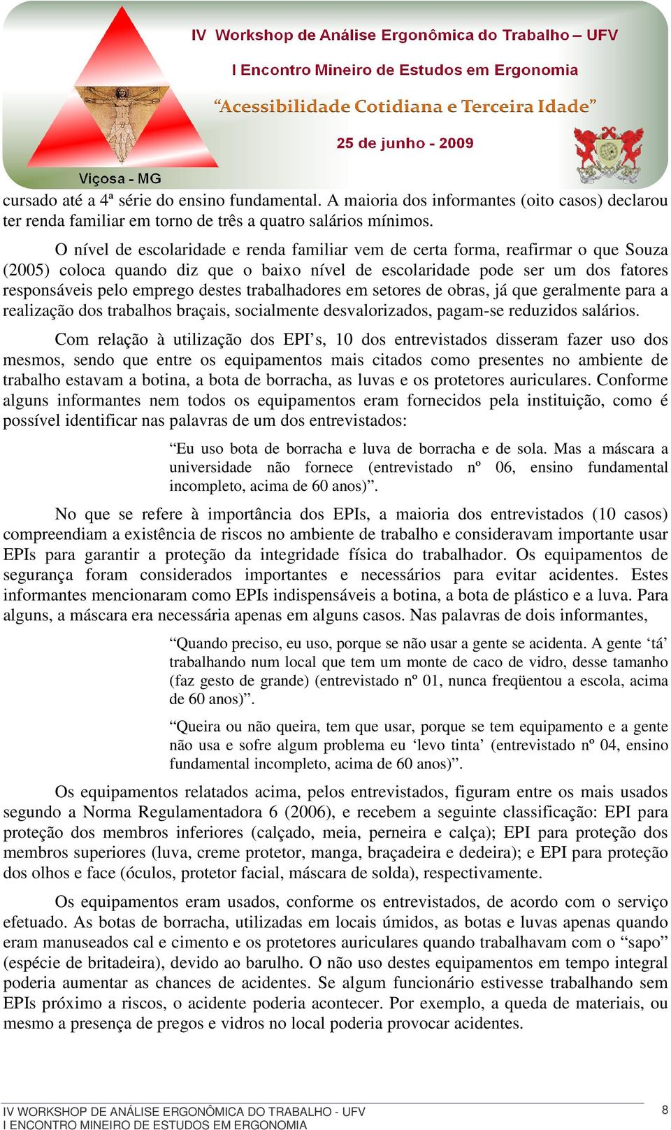 trabalhadores em setores de obras, já que geralmente para a realização dos trabalhos braçais, socialmente desvalorizados, pagam-se reduzidos salários.