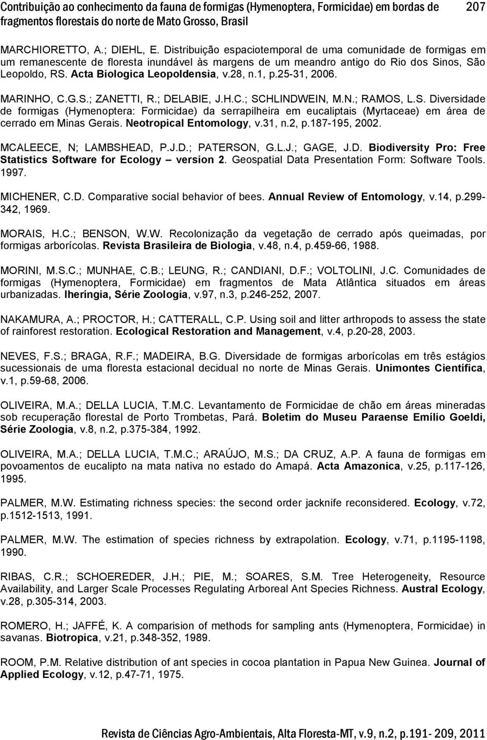 28, n.1, p.25-31, 2006. MARINHO, C.G.S.; ZANETTI, R.; DELABIE, J.H.C.; SCHLINDWEIN, M.N.; RAMOS, L.S. Diversidade de formigas (Hymenoptera: Formicidae) da serrapilheira em eucaliptais (Myrtaceae) em área de cerrado em Minas Gerais.