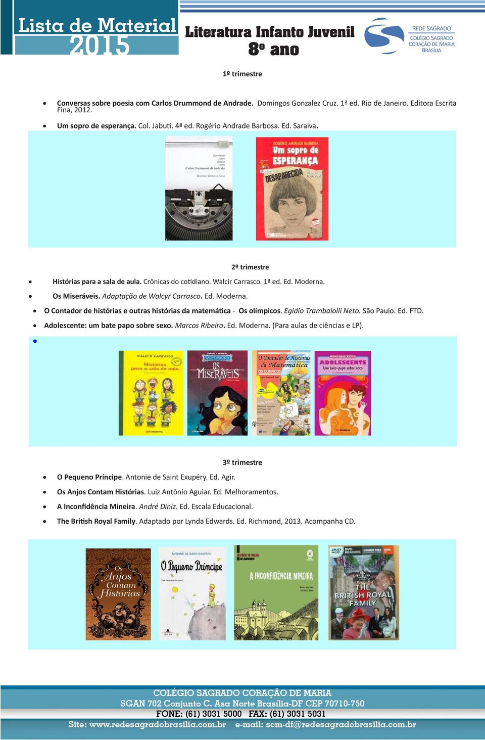 Adaptação de Walcyr Carrasco. Ed. Moderna. O Contador de histórias e outras histórias da matemática - Os olímpicos. Egidio Trambaiolli Neto. São Paulo. Ed. FTD. Adolescente: um bate papo sobre sexo.