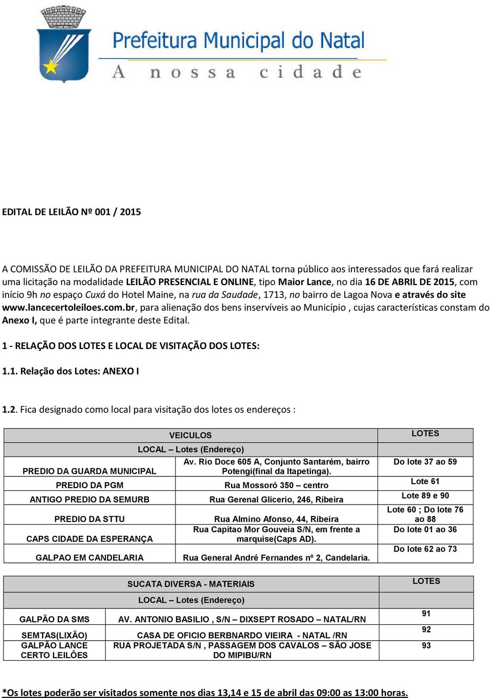 1 - RELAÇÃO DOS LOTES E LOCAL DE VISITAÇÃO DOS LOTES: 1.1. Relação dos Lotes: ANEXO I 1.2. Fica designado como local para visitação dos lotes os endereços : VEICULOS LOCAL Lotes (Endereço) Av.