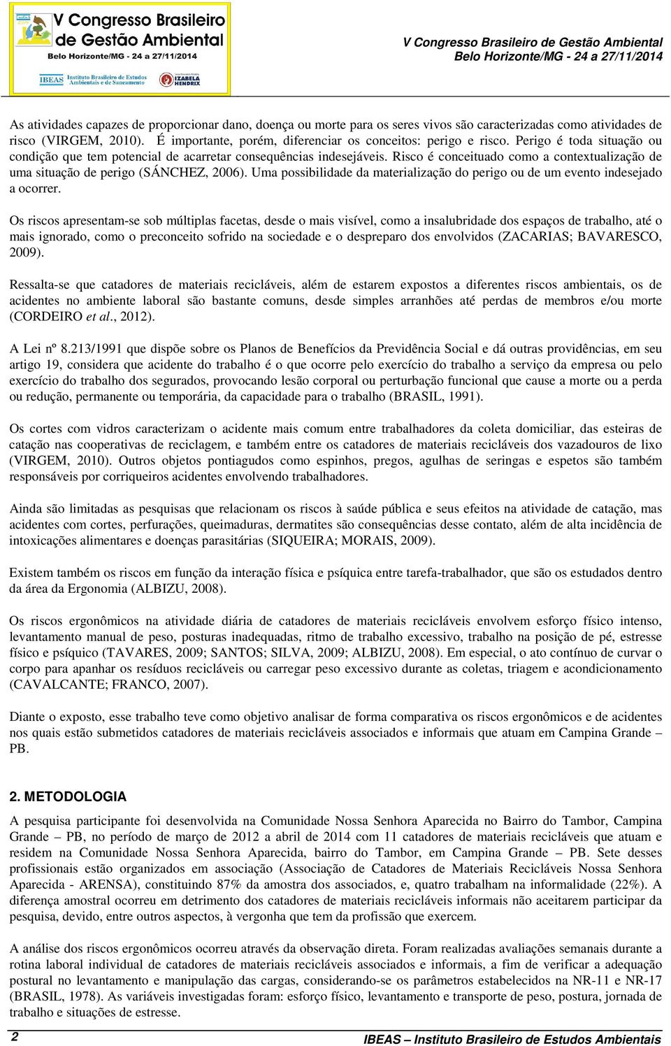 Risco é conceituado como a contextualização de uma situação de perigo (SÁNCHEZ, 2006). Uma possibilidade da materialização do perigo ou de um evento indesejado a ocorrer.