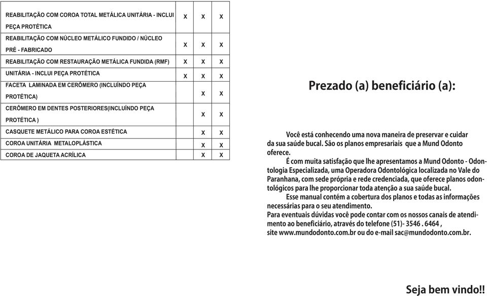 ESTÉTICA COROA UNITÁRIA METALOPLÁSTICA COROA DE JAQUETA ACRÍLICA Você está conhecendo uma nova maneira de preservar e cuidar da sua saúde bucal. São os planos empresariais que a Mund Odonto oferece.