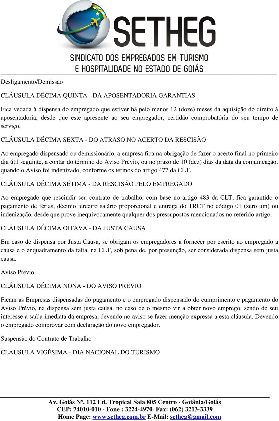 CLÁUSULA DÉCIMA SEXTA - DO ATRASO NO ACERTO DA RESCISÃO Ao empregado dispensado ou demissionário, a empresa fica na obrigação de fazer o acerto final no primeiro dia útil seguinte, a contar do