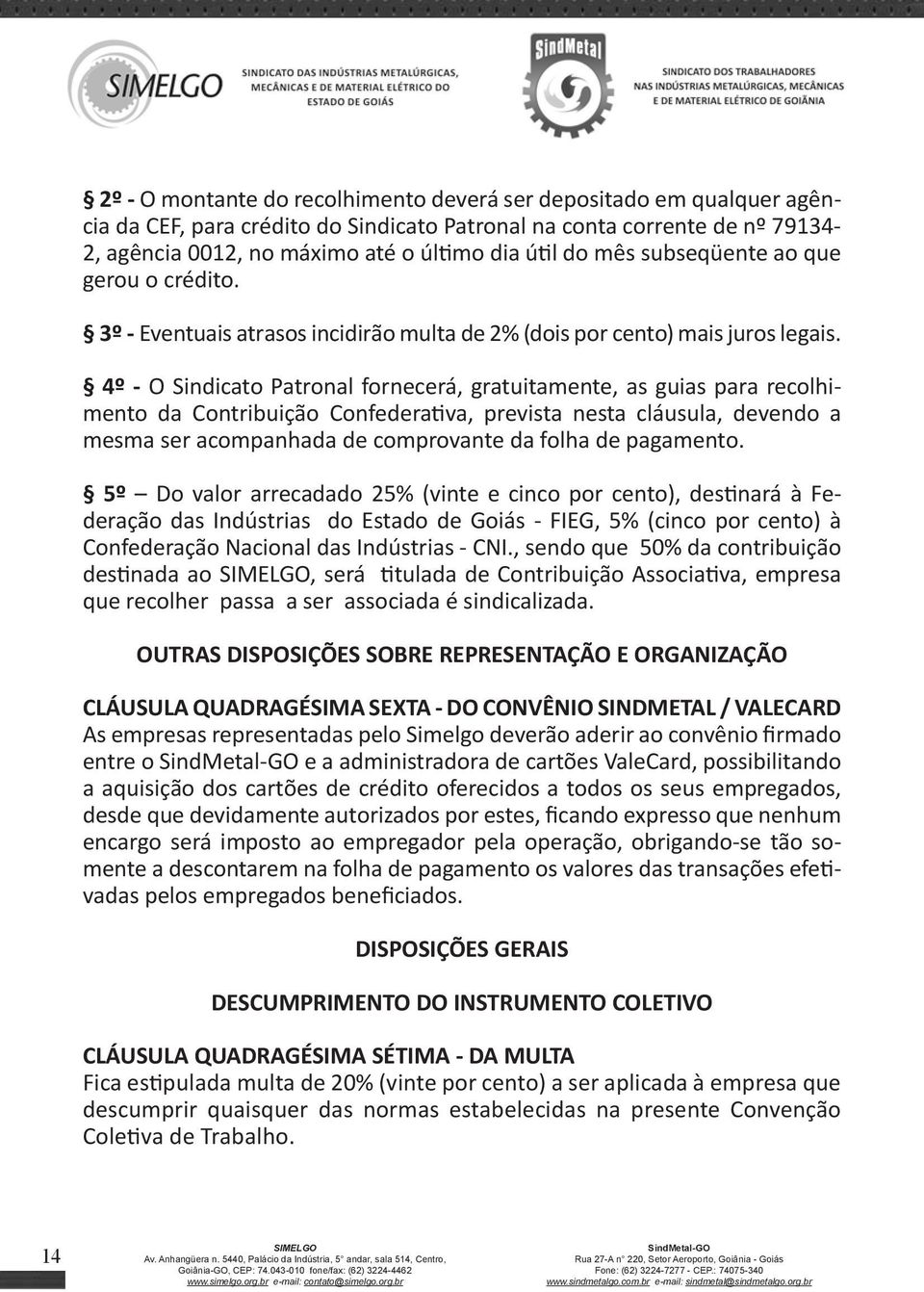 4º - O Sindicato Patronal fornecerá, gratuitamente, as guias para recolhimento da Contribuição Confederativa, prevista nesta cláusula, devendo a mesma ser acompanhada de comprovante da folha de