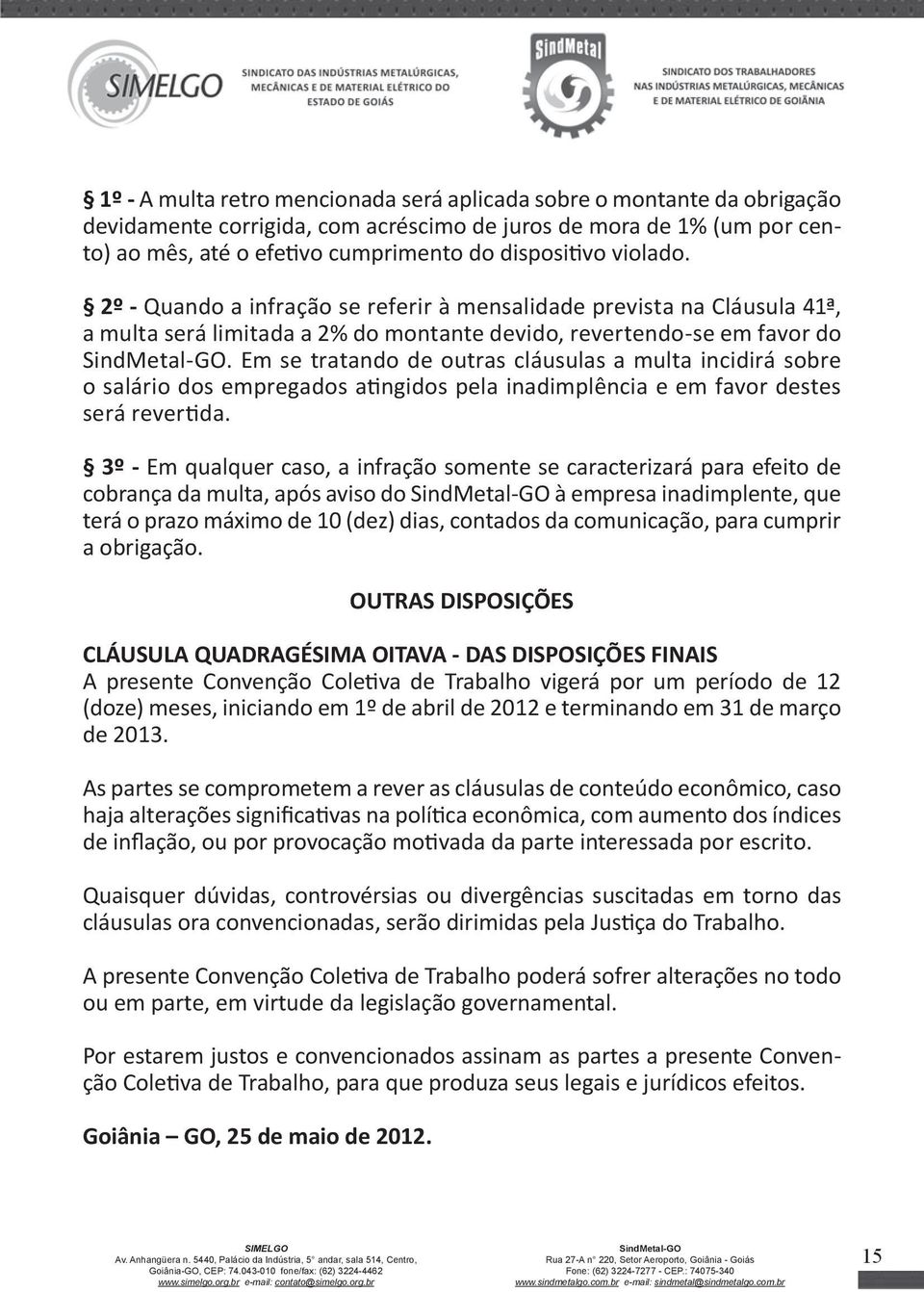 Em se tratando de outras cláusulas a multa incidirá sobre o salário dos empregados atingidos pela inadimplência e em favor destes será revertida.