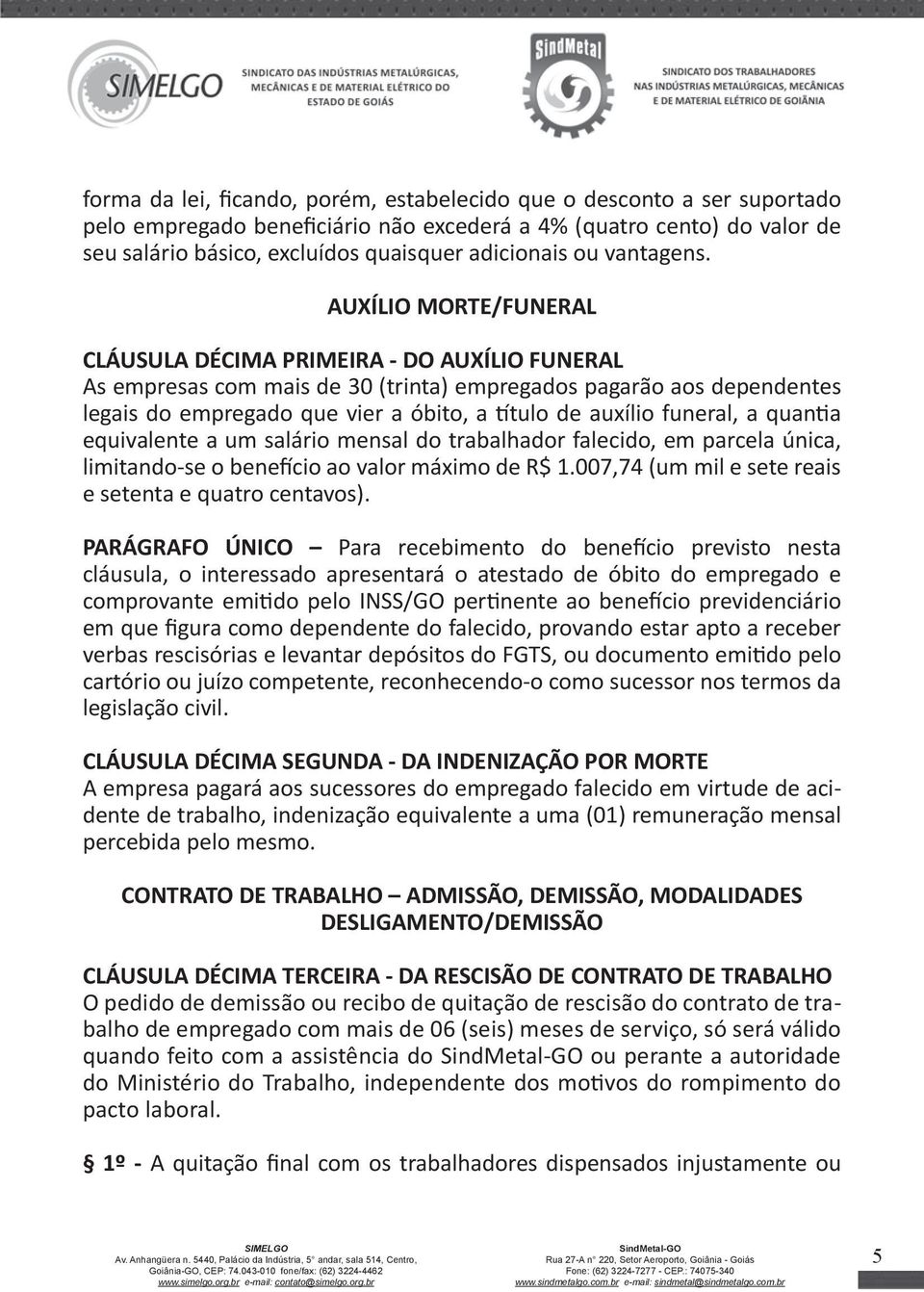 AUXÍLIO MORTE/FUNERAL CLÁUSULA DÉCIMA PRIMEIRA - DO AUXÍLIO FUNERAL As empresas com mais de 30 (trinta) empregados pagarão aos dependentes legais do empregado que vier a óbito, a título de auxílio