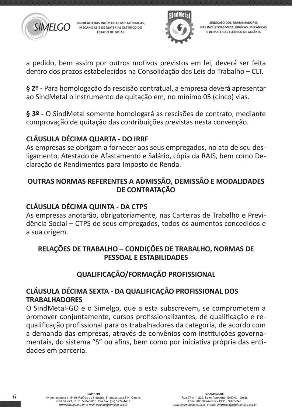 3º - O SindMetal somente homologará as rescisões de contrato, mediante comprovação de quitação das contribuições previstas nesta convenção.